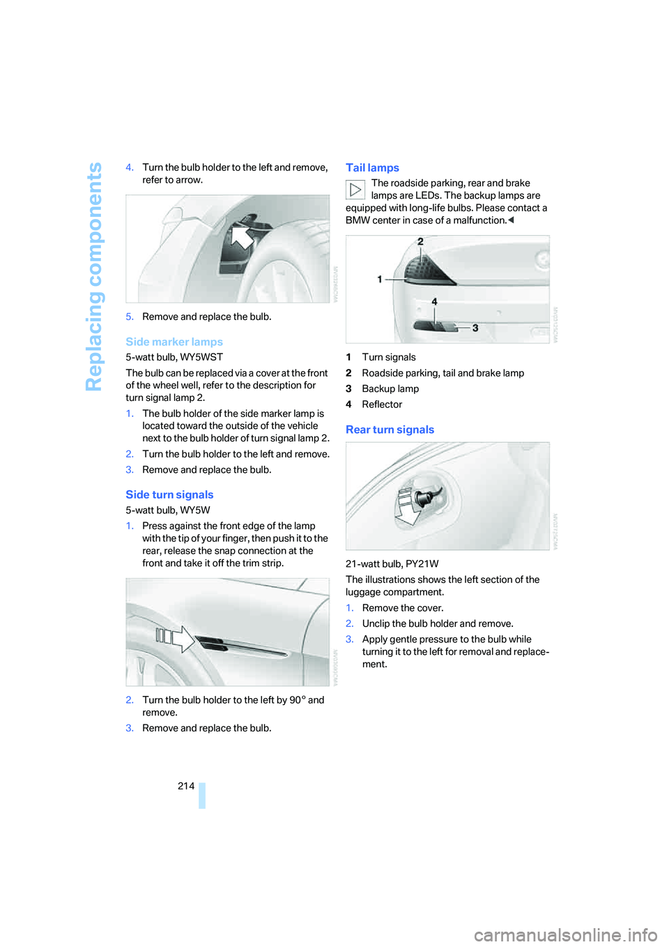 BMW 6 SERIES 2007  Owners Manual Replacing components
214 4.Turn the bulb holder to the left and remove, 
refer to arrow.
5.Remove and replace the bulb.
Side marker lamps
5-watt bulb, WY5WST
The bulb can be replaced via a cover at th