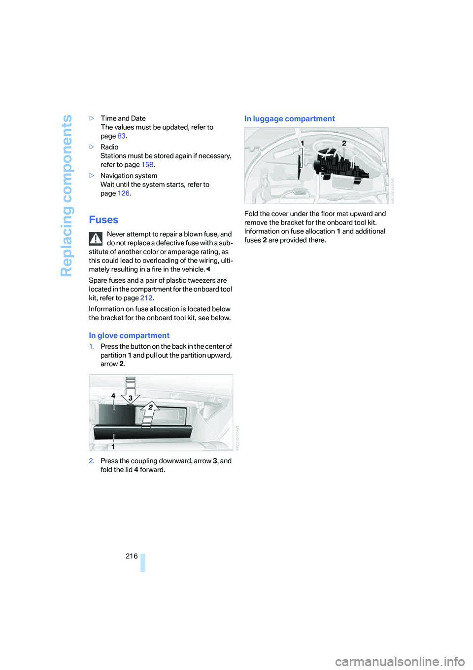 BMW 6 SERIES 2007  Owners Manual Replacing components
216 >Time and Date 
The values must be updated, refer to 
page83.
>Radio
Stations must be stored again if necessary, 
refer to page158.
>Navigation system 
Wait until the system s