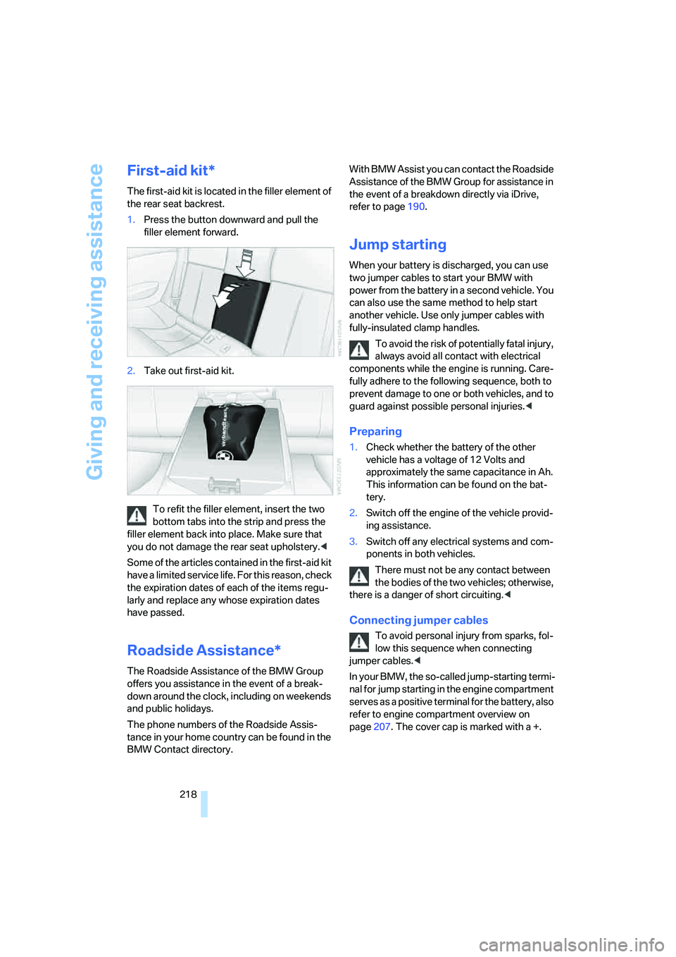 BMW 6 SERIES 2007  Owners Manual Giving and receiving assistance
218
First-aid kit*
The first-aid kit is located in the filler element of 
the rear seat backrest.
1.Press the button downward and pull the 
filler element forward.
2.Ta