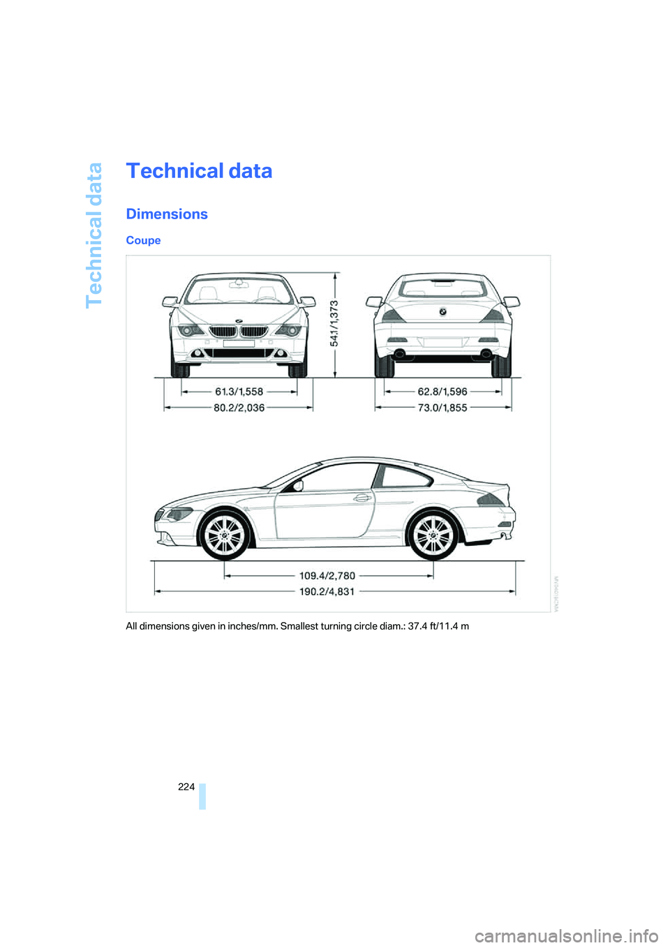BMW 6 SERIES 2007 Owners Manual Technical data
224
Technical data
Dimensions
Coupe
All dimensions given in inches/mm. Smallest turning circle diam.: 37.4 ft/11.4 m BMW 6 SERIES 2007 Owners Manual Technical data
224
Technical data
Dimensions
Coupe
All dimensions given in inches/mm. Smallest turning circle diam.: 37.4 ft/11.4 m