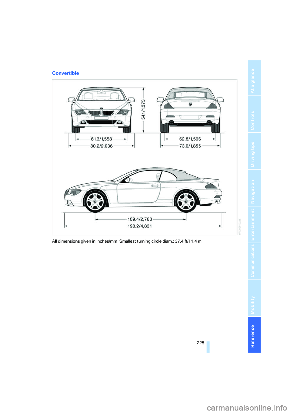 BMW 6 SERIES 2007  Owners Manual Reference 225
At a glance
Controls
Driving tips
Communications
Navigation
Entertainment
Mobility
Convertible
All dimensions given in inches/mm. Smallest turning circle diam.: 37.4 ft/11.4 m 