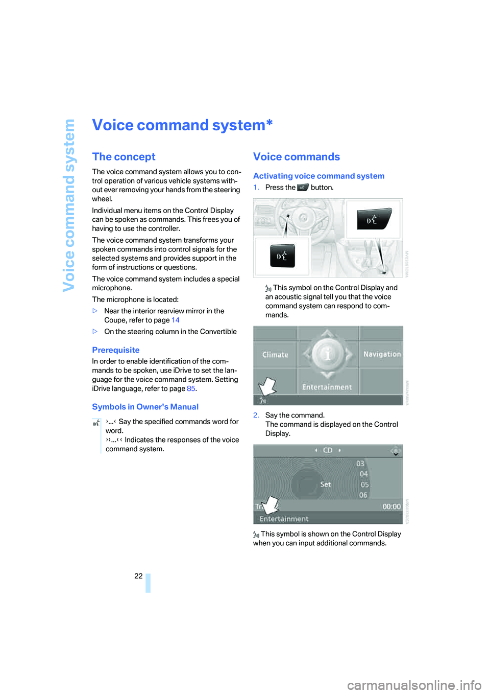 BMW 6 SERIES 2007 Owners Manual Voice command system
22
Voice command system
The concept
The voice command system allows you to con-
trol operation of various vehicle systems with-
out ever removing your hands from the steering 
whe