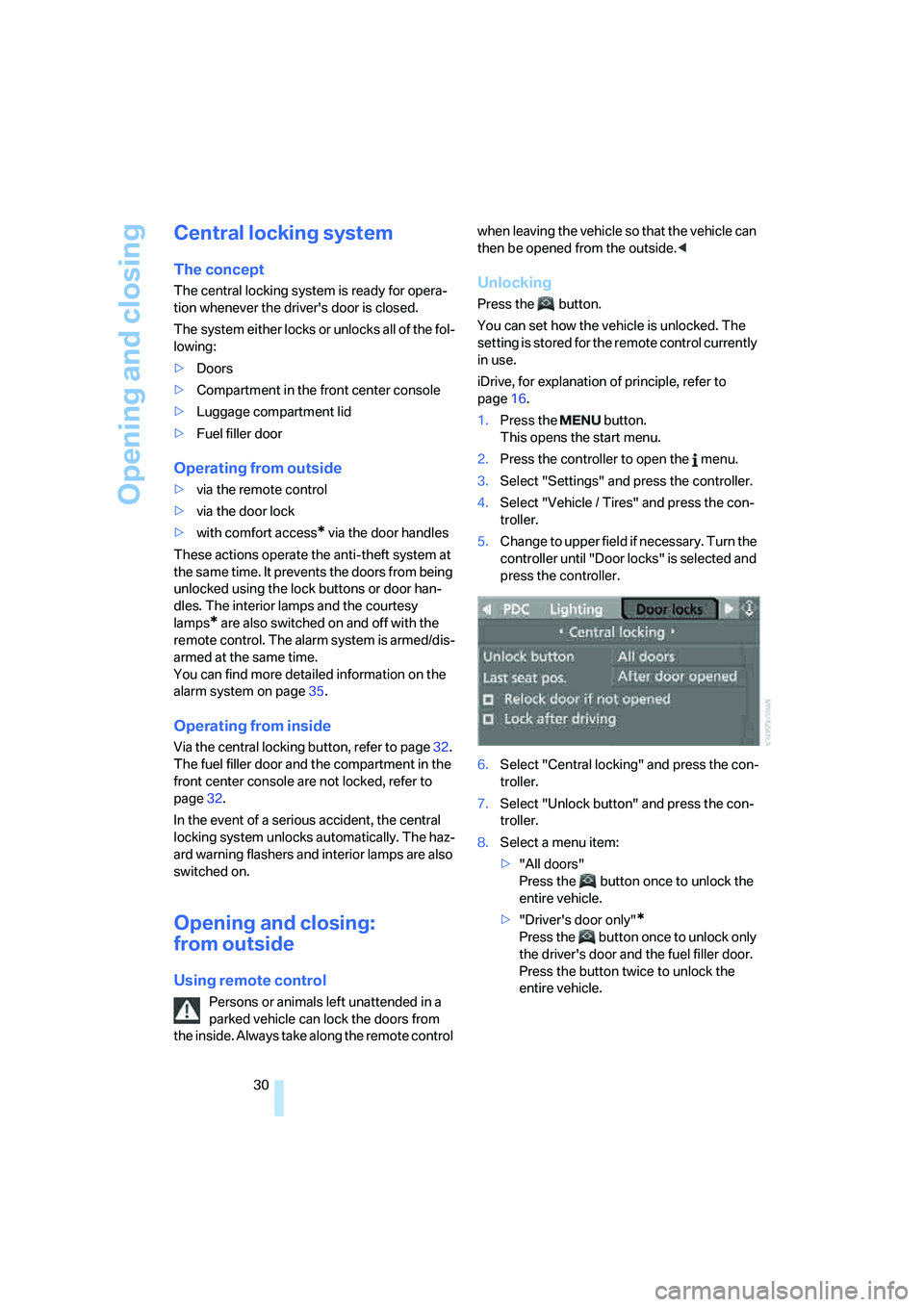 BMW 6 SERIES 2007 Owners Guide Opening and closing
30
Central locking system
The concept
The central locking system is ready for opera-
tion whenever the drivers door is closed.
The system either locks or unlocks all of the fol-
l