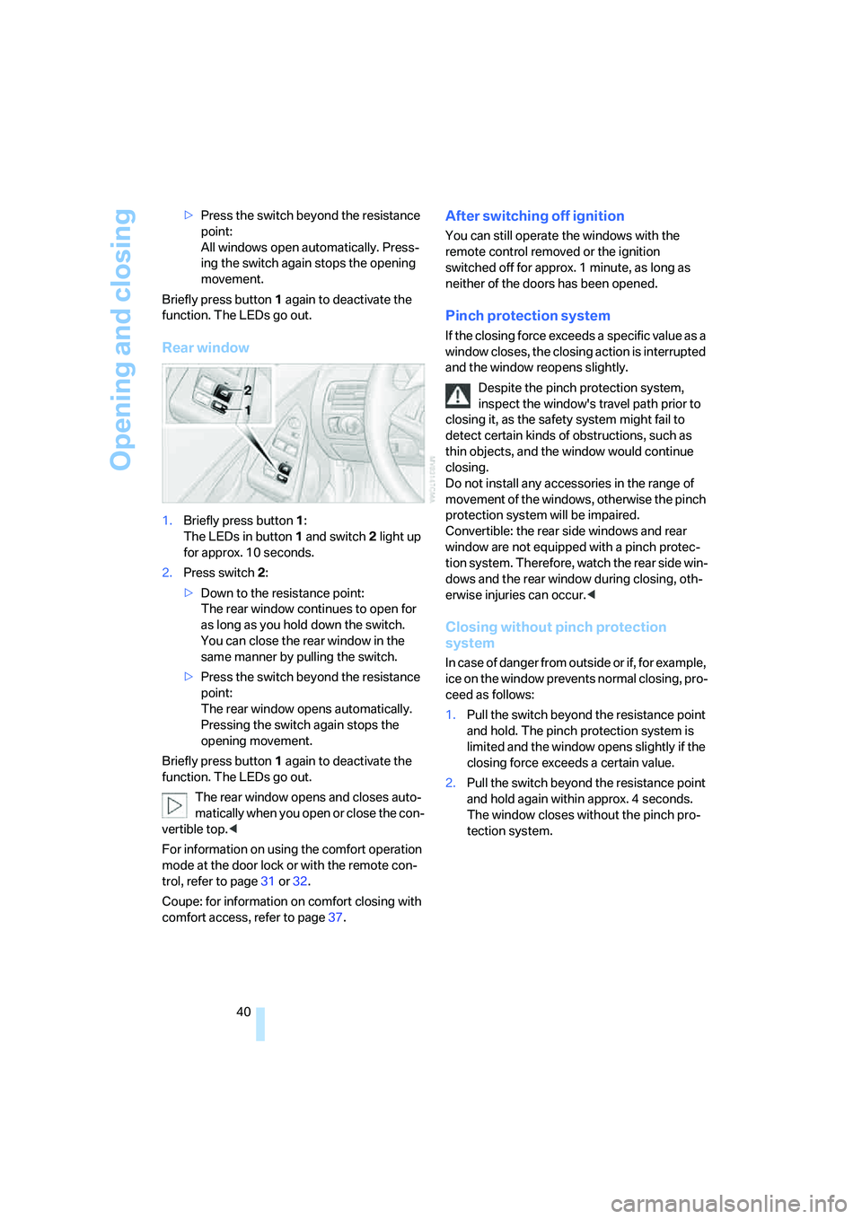 BMW 6 SERIES 2007 Service Manual Opening and closing
40 >Press the switch beyond the resistance 
point:
All windows open automatically. Press-
ing the switch again stops the opening 
movement.
Briefly press button 1 again to deactiva
