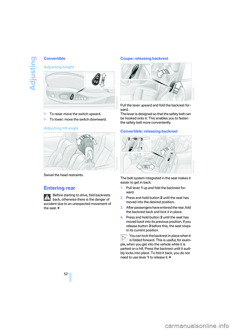 BMW 6 SERIES 2007 Owners Manual Adjusting
52
Convertible
Adjusting height
>To raise: move the switch upward.
>To lower: move the switch downward.
Adjusting tilt angle
Swivel the head restraints.
Entering rear
Before starting to driv BMW 6 SERIES 2007 Owners Manual Adjusting
52
Convertible
Adjusting height
>To raise: move the switch upward.
>To lower: move the switch downward.
Adjusting tilt angle
Swivel the head restraints.
Entering rear
Before starting to driv