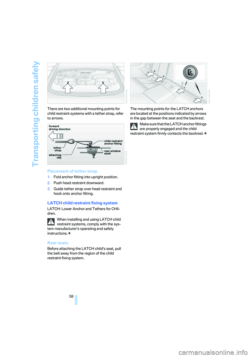 BMW 6 SERIES 2007 Workshop Manual Transporting children safely
58 There are two additional mounting points for 
child restraint systems with a tether strap, refer 
to arrows.
Placement of tether strap
1.Fold anchor fitting into uprigh