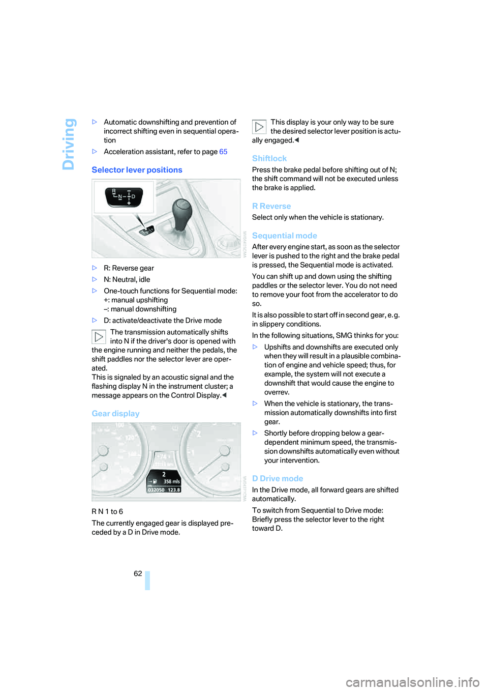 BMW 6 SERIES 2007 Repair Manual Driving
62 >Automatic downshifting and prevention of 
incorrect shifting even in sequential opera-
tion
>Acceleration assistant, refer to page65
Selector lever positions
>R: Reverse gear
>N: Neutral, 