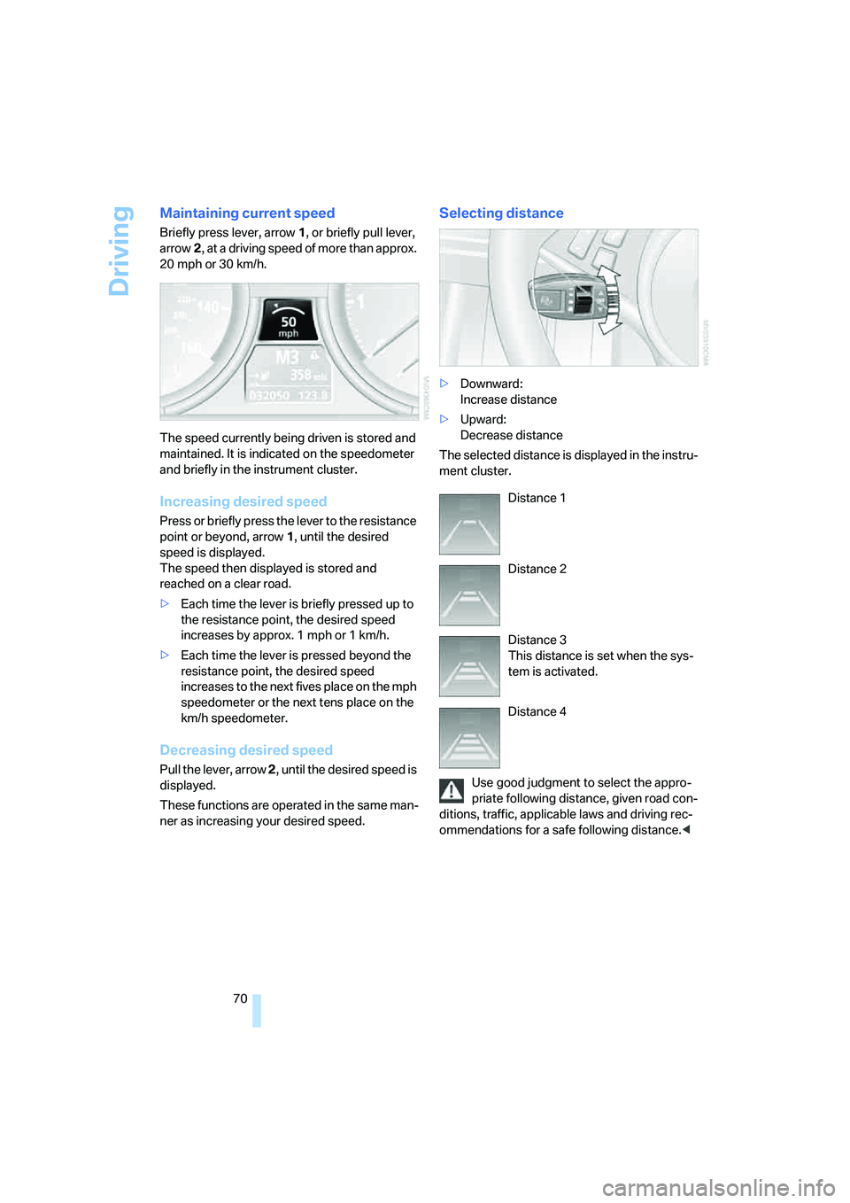 BMW 6 SERIES 2007 Manual PDF Driving
70
Maintaining current speed
Briefly press lever, arrow1, or briefly pull lever, 
arrow2, at a driving speed of more than approx. 
20 mph or 30 km/h.
The speed currently being driven is stored