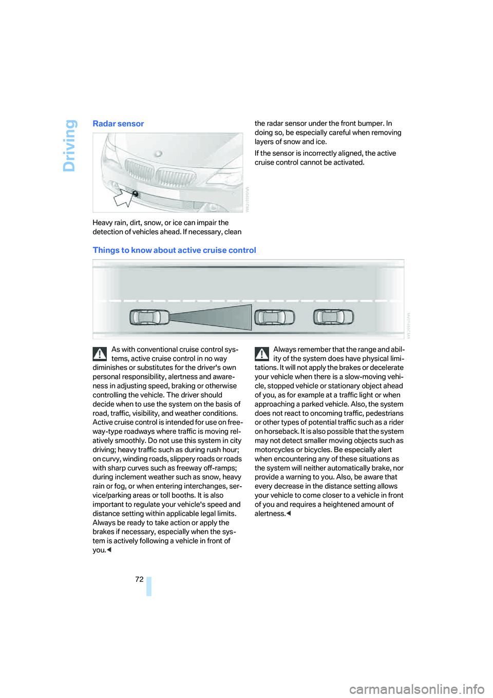 BMW 6 SERIES 2007 Owners Manual Driving
72
Radar sensor
Heavy rain, dirt, snow, or ice can impair the
detection of vehicles ahead. If necessary, clean the radar sensor under the front bumper. In
doing so, be especially careful whe BMW 6 SERIES 2007 Owners Manual Driving
72
Radar sensor
Heavy rain, dirt, snow, or ice can impair the
detection of vehicles ahead. If necessary, clean the radar sensor under the front bumper. In
doing so, be especially careful whe