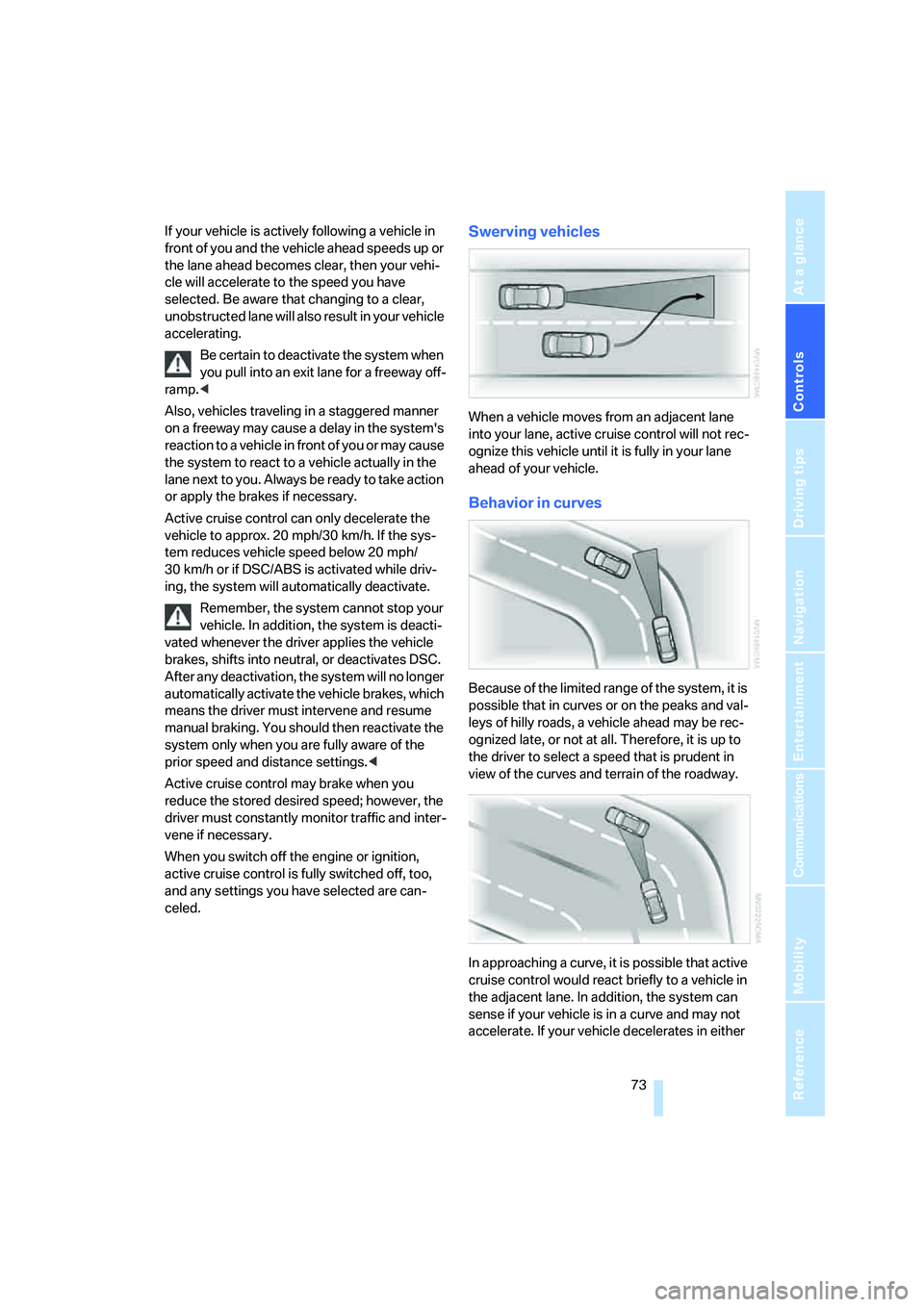 BMW 6 SERIES 2007 Manual PDF Controls
 73Reference
At a glance
Driving tips
Communications
Navigation
Entertainment
Mobility
If your vehicle is actively following a vehicle in 
front of you and the vehicle ahead speeds up or 
the