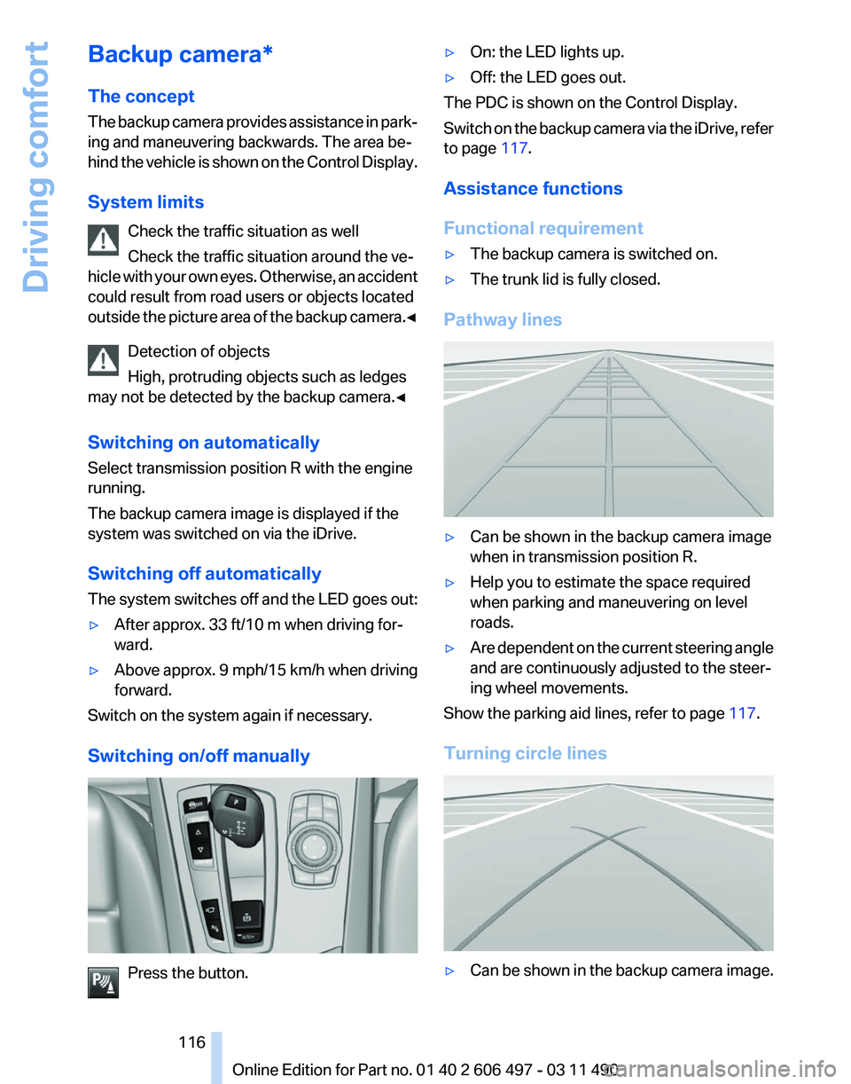 BMW 7 SERIES 2012  Owners Manual Backup camera*
The concept
The 
backup camera provides assistance in park‐
ing and maneuvering backwards. The area be‐
hind the vehicle is shown on the Control Display.
System limits
Check the tra