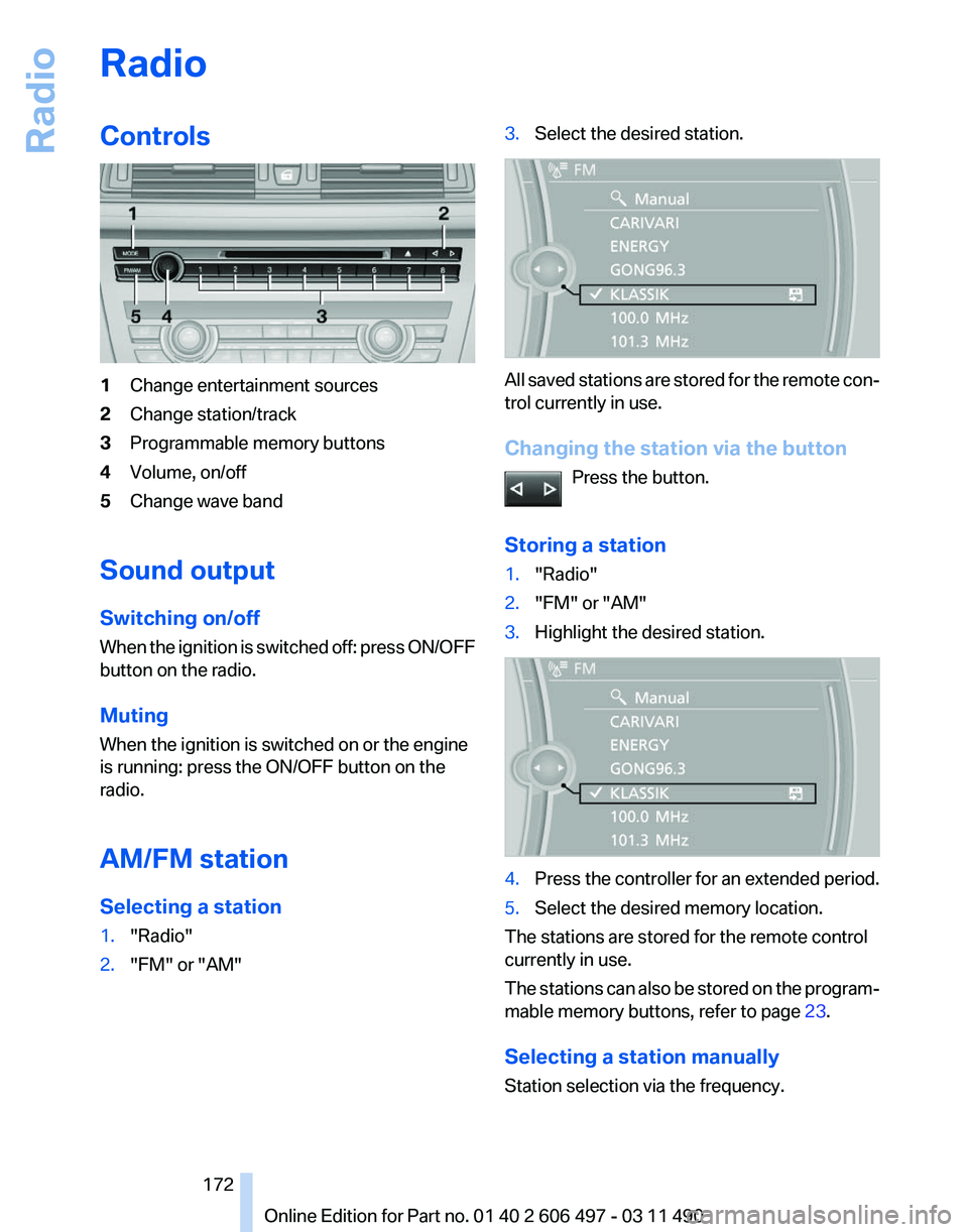 BMW 7 SERIES 2012  Owners Manual Radio
Controls
1
Change entertainment sources
2 Change station/track
3 Programmable memory buttons
4 Volume, on/off
5 Change wave band
Sound output
Switching on/off
When 
the ignition is switched off: