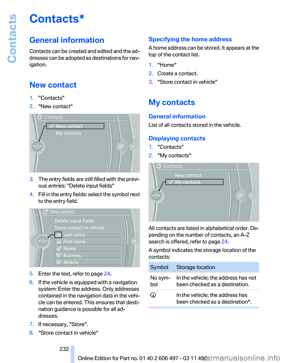 BMW 7 SERIES 2012  Owners Manual Contacts*
General information
Contacts 
can be created and edited and the ad‐
dresses can be adopted as destinations for nav‐
igation.
New contact
1. "Contacts"
2. "New contact" 3.