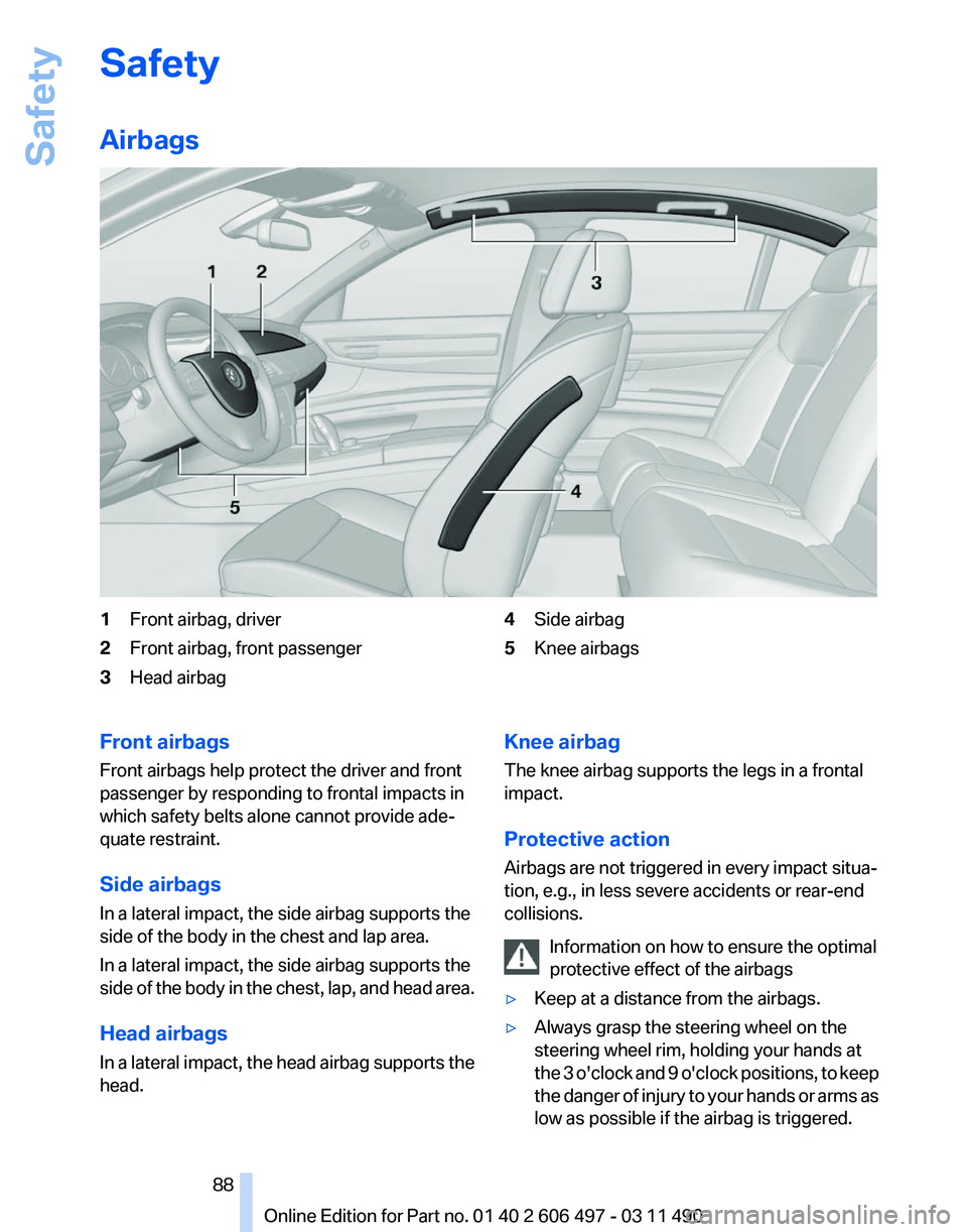 BMW 7 SERIES 2012 Manual Online Safety
Airbags
1
Front airbag, driver
2 Front airbag, front passenger
3 Head airbag 4
Side airbag
5 Knee airbags
Front airbags
Front airbags help protect the driver and front
passenger by responding t