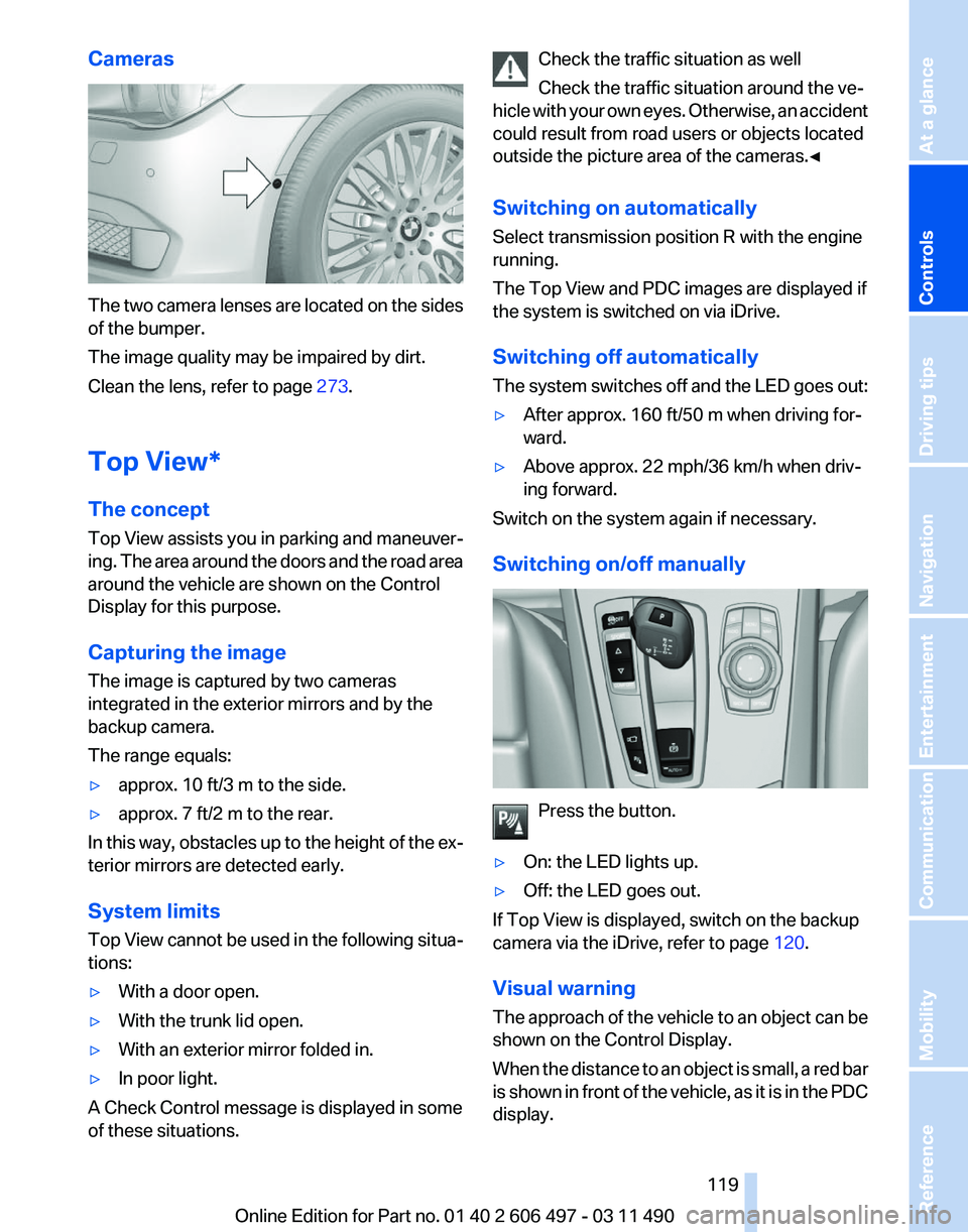 BMW 7 SERIES 2011  Owners Manual Cameras
The two camera lenses are located on the sides
of the bumper.
The image quality may be impaired by dirt.
Clean the lens, refer to page 
273.
Top View*
The concept
Top 
View assists you in park