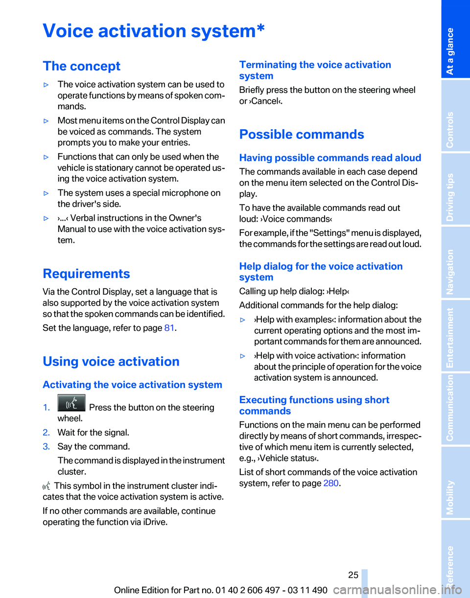 BMW 7 SERIES 2011  Owners Manual Voice activation system*
The concept
▷
The voice activation system can be used to
operate 
functions by means of spoken com‐
mands.
▷ Most menu items on the Control Display can
be voiced as comm