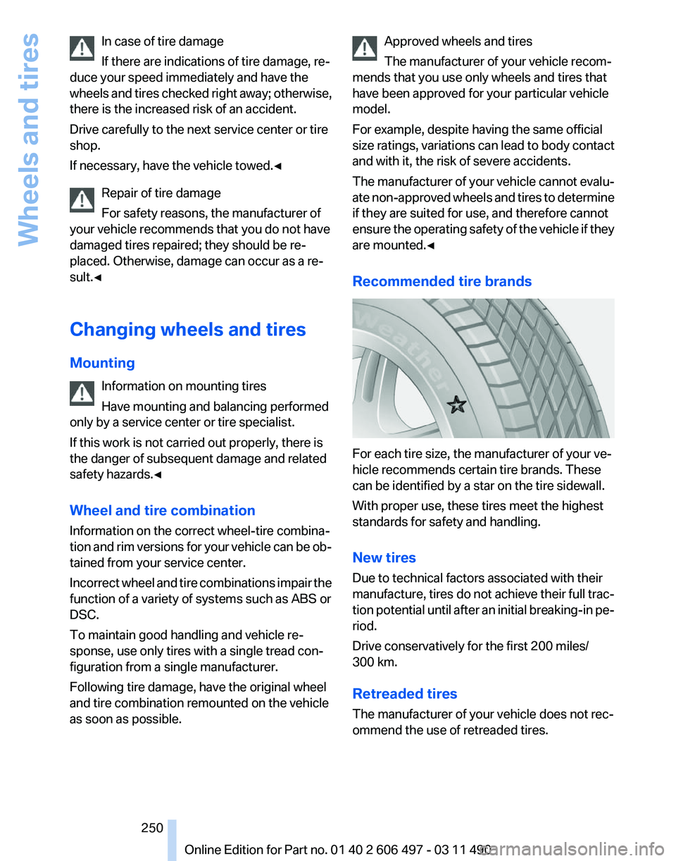 BMW 7 SERIES 2011 Owners Manual In case of tire damage
If there are indications of tire damage, re‐
duce your speed immediately and have the
wheels
and tires checked right away; otherwise,
there is the increased risk of an accide BMW 7 SERIES 2011 Owners Manual In case of tire damage
If there are indications of tire damage, re‐
duce your speed immediately and have the
wheels
and tires checked right away; otherwise,
there is the increased risk of an accide