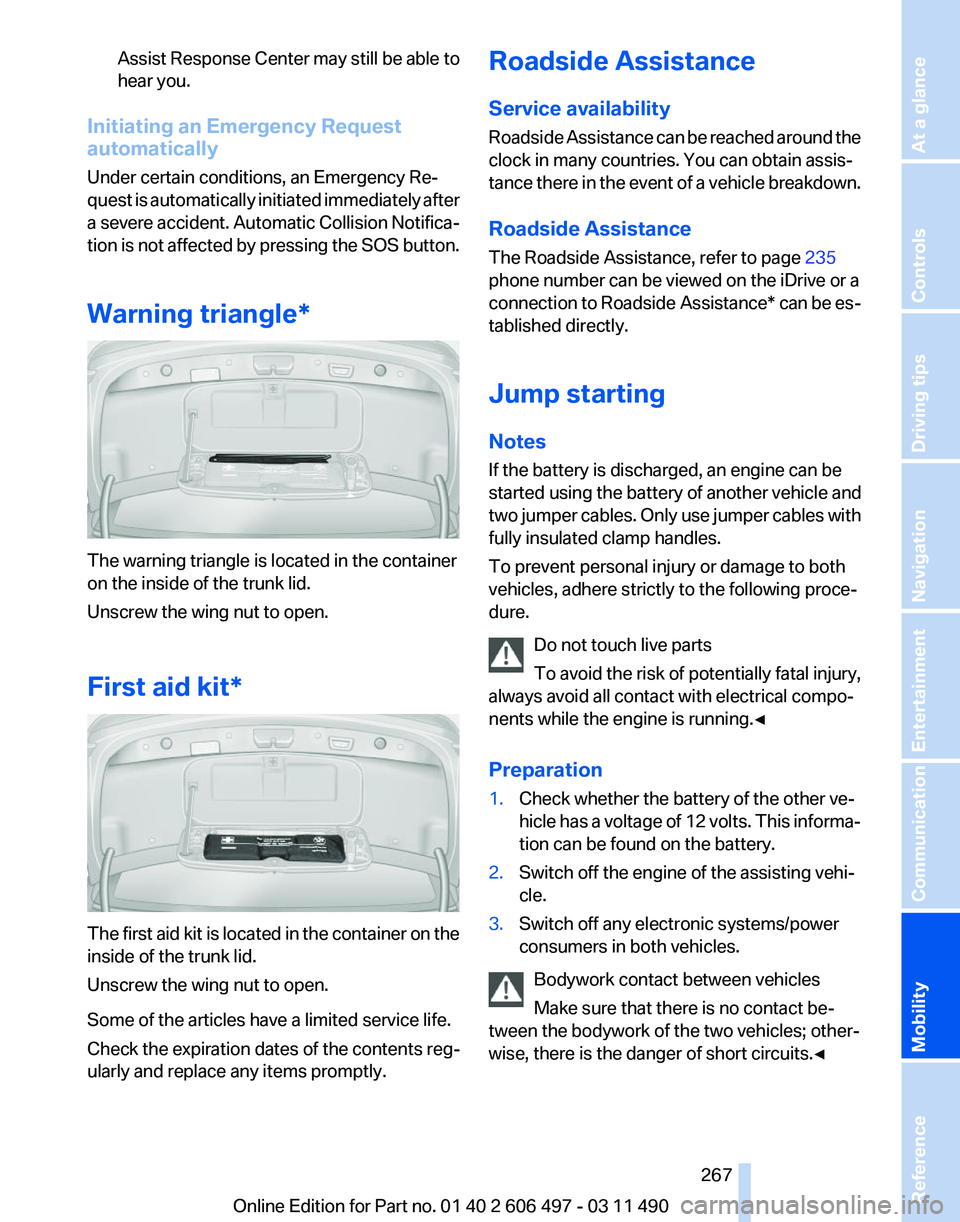 BMW 7 SERIES 2011  Owners Manual Assist Response Center may still be able to
hear you.
Initiating an Emergency Request
automatically
Under certain conditions, an Emergency Re‐
quest is automatically initiated immediately after
a se
