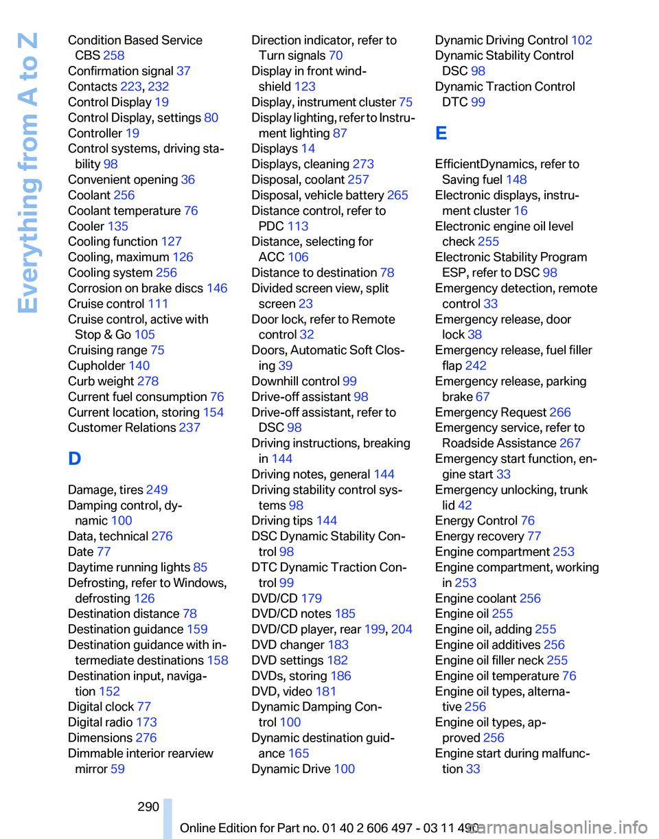 BMW 7 SERIES 2011 User Guide Condition Based Service
CBS 258 
Confirmation signal  37 
Contacts 223, 232 
Control Display  19 
Control Display, settings  80 
Controller 19 
Control systems, driving sta‐ bility  98 
Convenient o