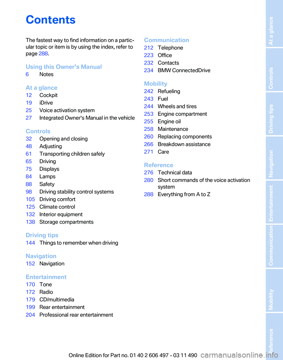 BMW 7 SERIES 2011  Owners Manual Contents
The fastest way to find information on a partic‐
ular topic or item is by using the index, refer to
page 
288.
Using this Owner's Manual
6 Notes
At a glance
12 Cockpit
19 iDrive
25 Voic