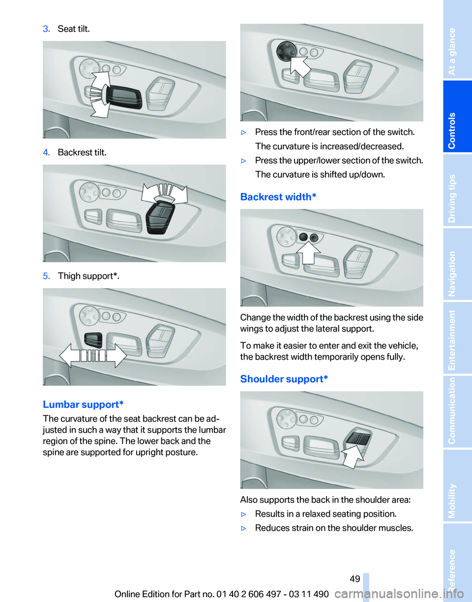 BMW 7 SERIES 2011 Service Manual 3.
Seat tilt. 4.
Backrest tilt. 5.
Thigh support*. Lumbar support*
The curvature of the seat backrest can be ad‐
justed in such a way that it supports the lumbar
region of the spine. The lower back BMW 7 SERIES 2011 Service Manual 3.
Seat tilt. 4.
Backrest tilt. 5.
Thigh support*. Lumbar support*
The curvature of the seat backrest can be ad‐
justed in such a way that it supports the lumbar
region of the spine. The lower back