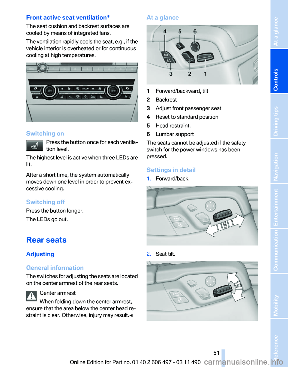 BMW 7 SERIES 2011  Owners Manual Front active seat ventilation*
The seat cushion and backrest surfaces are
cooled by means of integrated fans.
The 
ventilation rapidly cools the seat, e.g., if the
vehicle interior is overheated or fo