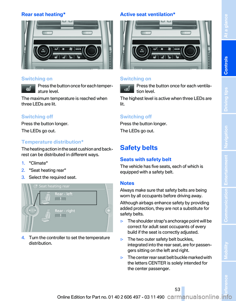 BMW 7 SERIES 2011 Workshop Manual Rear seat heating*
Switching on
Press  the button once for each temper‐
ature level.
The maximum temperature is reached when
three LEDs are lit.
Switching off
Press the button longer.
The LEDs go ou