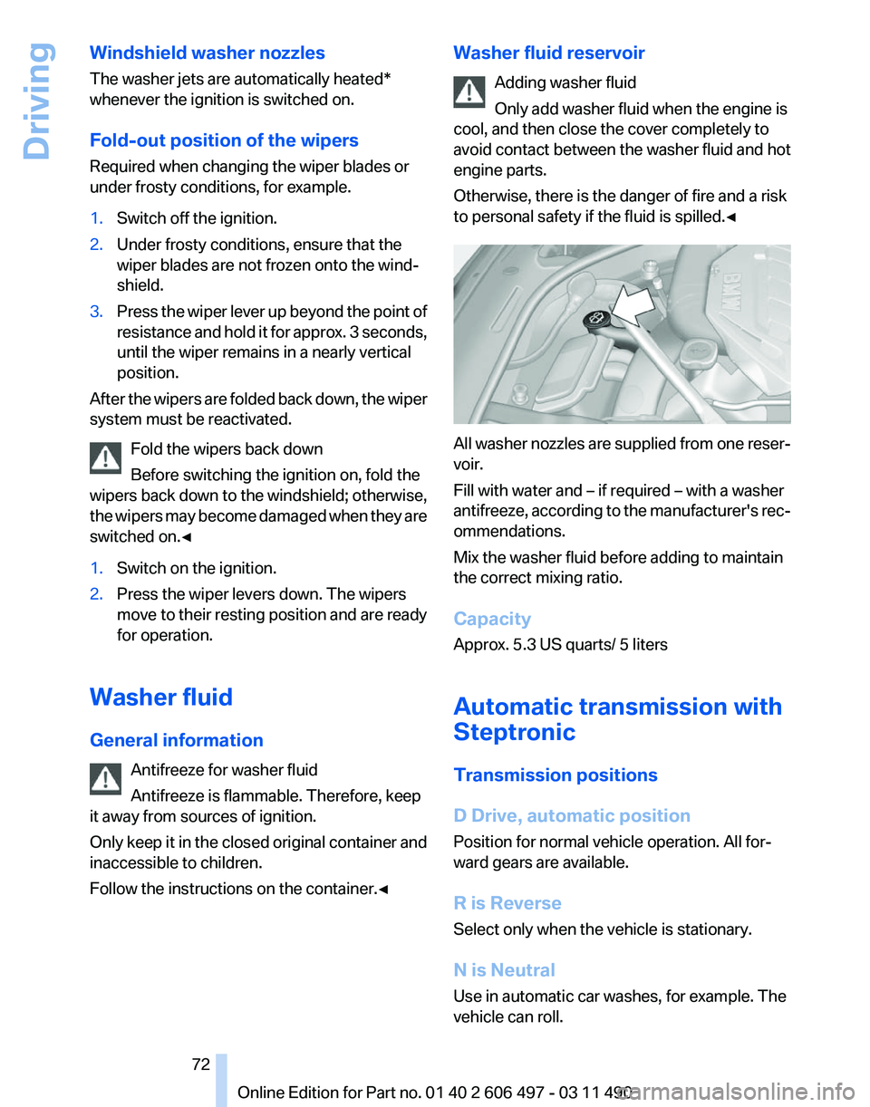 BMW 7 SERIES 2011  Owners Manual Windshield washer nozzles
The washer jets are automatically heated*
whenever the ignition is switched on.
Fold-out position of the wipers
Required when changing the wiper blades or
under frosty condit