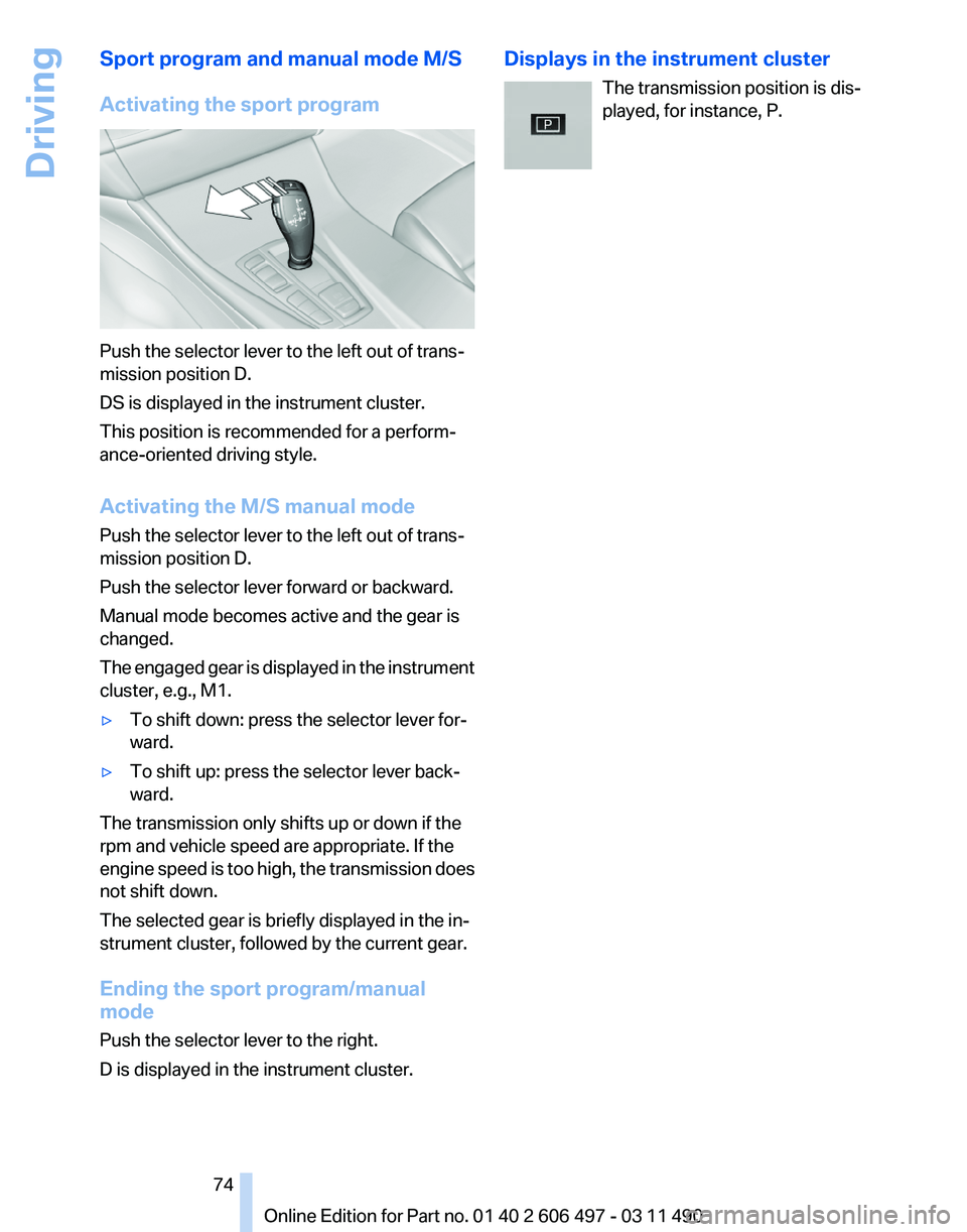 BMW 7 SERIES 2011 Manual PDF Sport program and manual mode M/S
Activating the sport program
Push the selector lever to the left out of trans‐
mission position D.
DS is displayed in the instrument cluster.
This position is recom