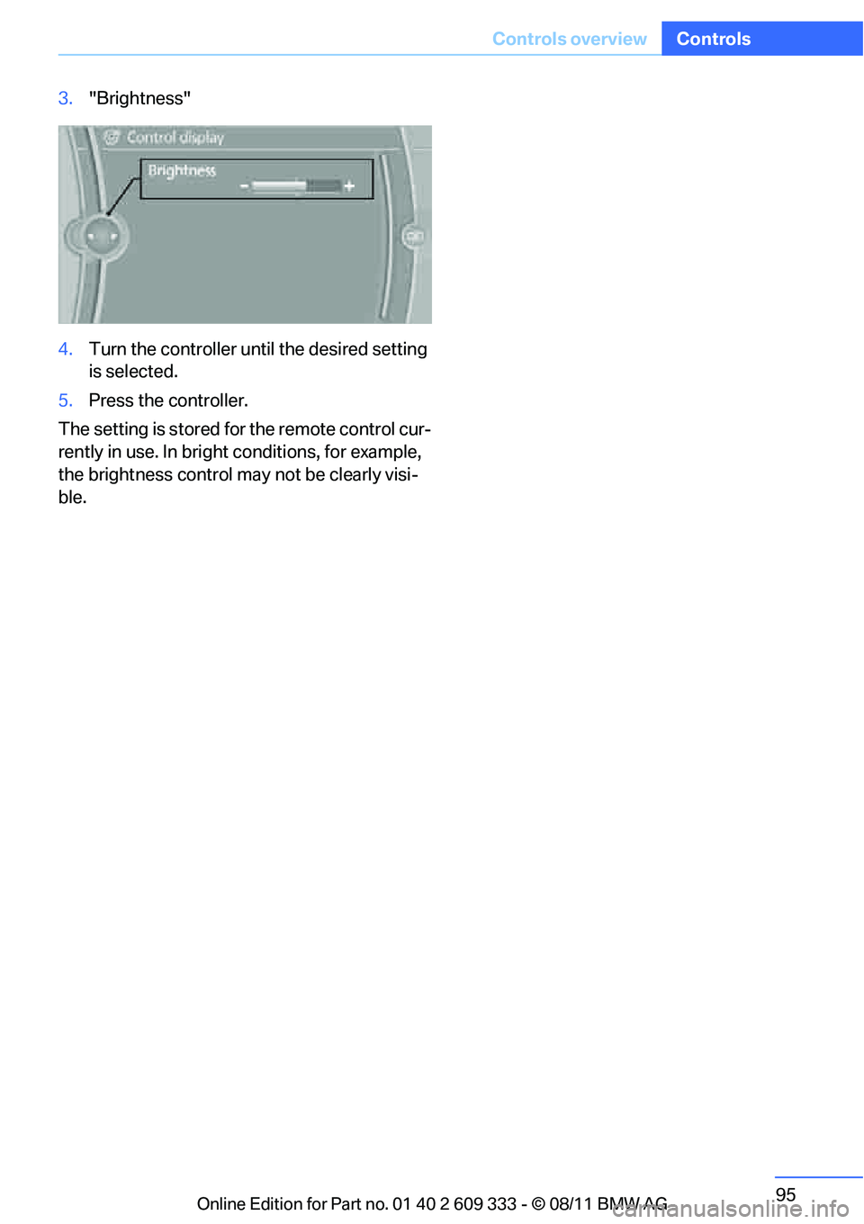 BMW M3 2012 Owners Manual 95
Controls overview
Controls
3.
"Brightness"
4. Turn the controller until the desired setting
is selected.
5. Press the controller.
The setting is stored for the remote control cur-
rently in use. I BMW M3 2012 Owners Manual 95
Controls overview
Controls
3.
"Brightness"
4. Turn the controller until the desired setting
is selected.
5. Press the controller.
The setting is stored for the remote control cur-
rently in use. I