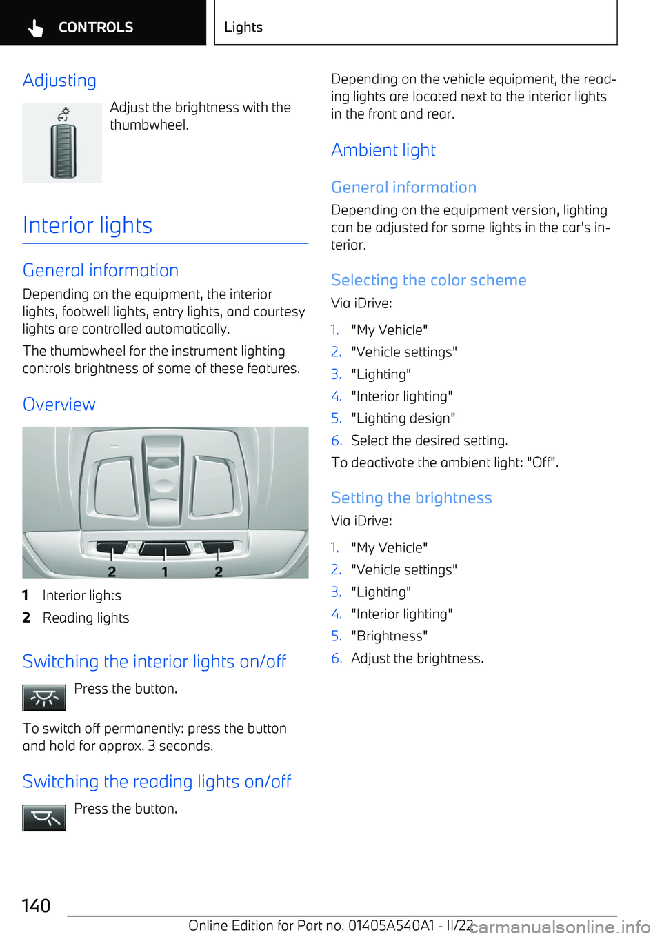 BMW X2 2023  Owners Manual AdjustingAdjust the brightness with the
thumbwheel.
Interior lights
General information
Depending on the equipment, the interior
lights, footwell lights, entry lights, and courtesy lights are controll