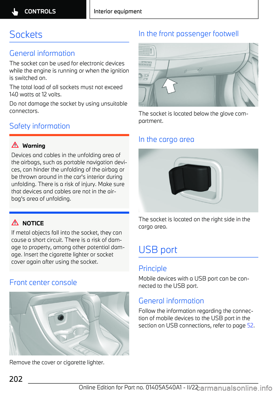 BMW X2 2023  Owners Manual Sockets
General information
The socket can be used for electronic devices
while the engine is running or when the ignition is switched on.
The total load of all sockets must not exceed
140 watts at 12