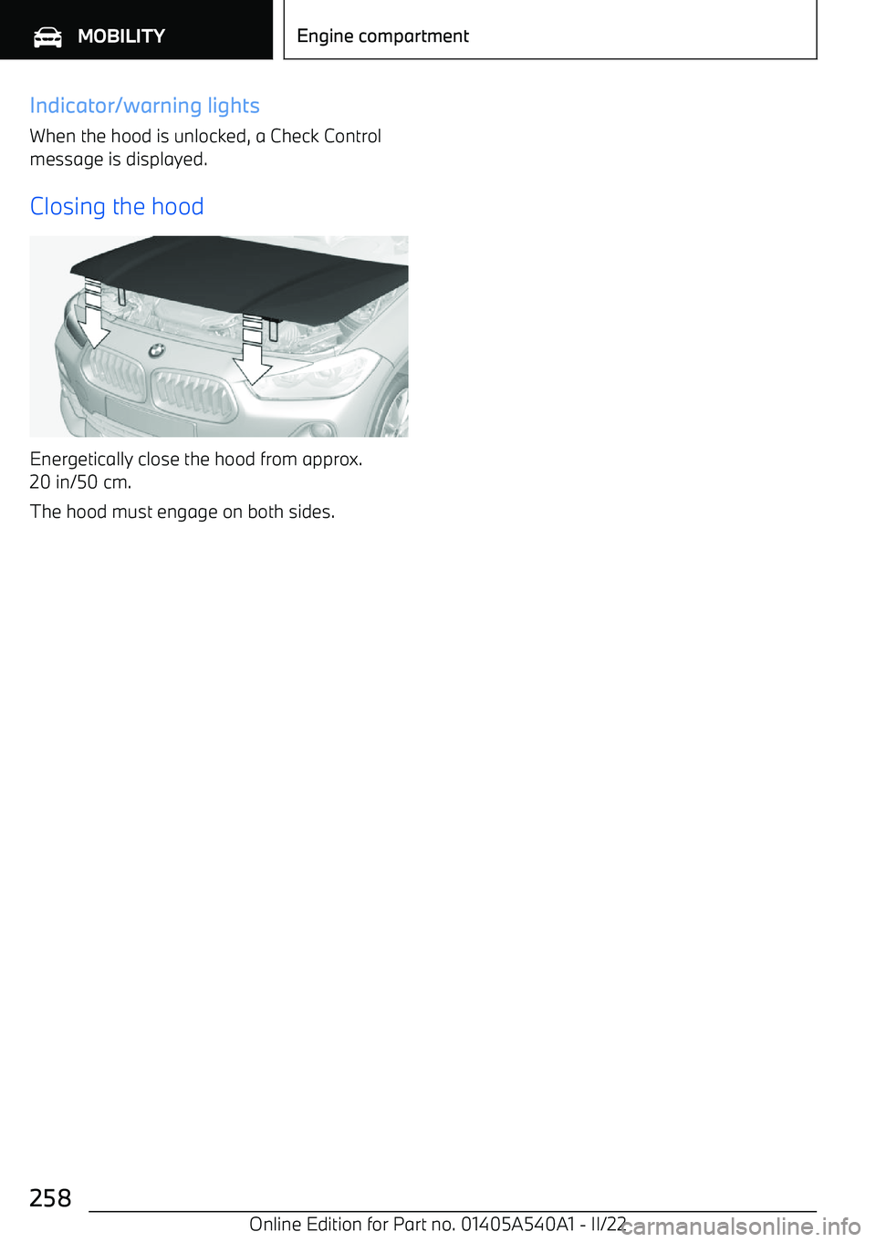 BMW X2 2023  Owners Manual Indicator/warning lightsWhen the hood is unlocked, a Check Control
message is displayed.
Closing the hood
Energetically close the hood from approx.
20 in/50 cm.
The hood must engage on both sides.
Sei