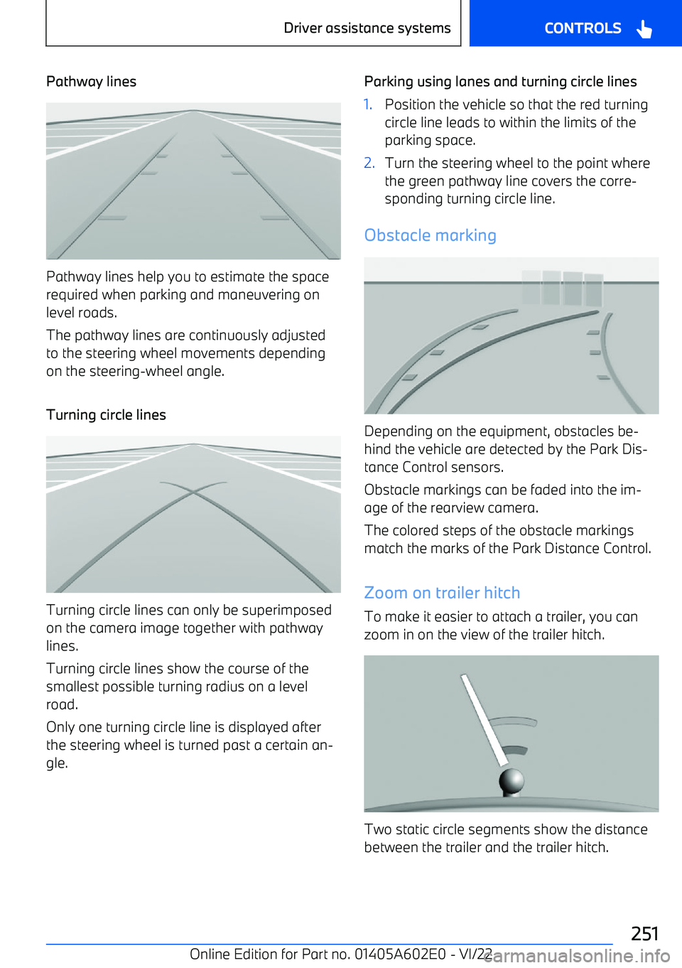 BMW X3 2023 Owners Manual Pathway lines
Pathway lines help you to estimate the space
required when parking and maneuvering on level roads.
The pathway lines are continuously adjusted to the steering wheel movements depending
o BMW X3 2023 Owners Manual Pathway lines
Pathway lines help you to estimate the space
required when parking and maneuvering on level roads.
The pathway lines are continuously adjusted to the steering wheel movements depending
o