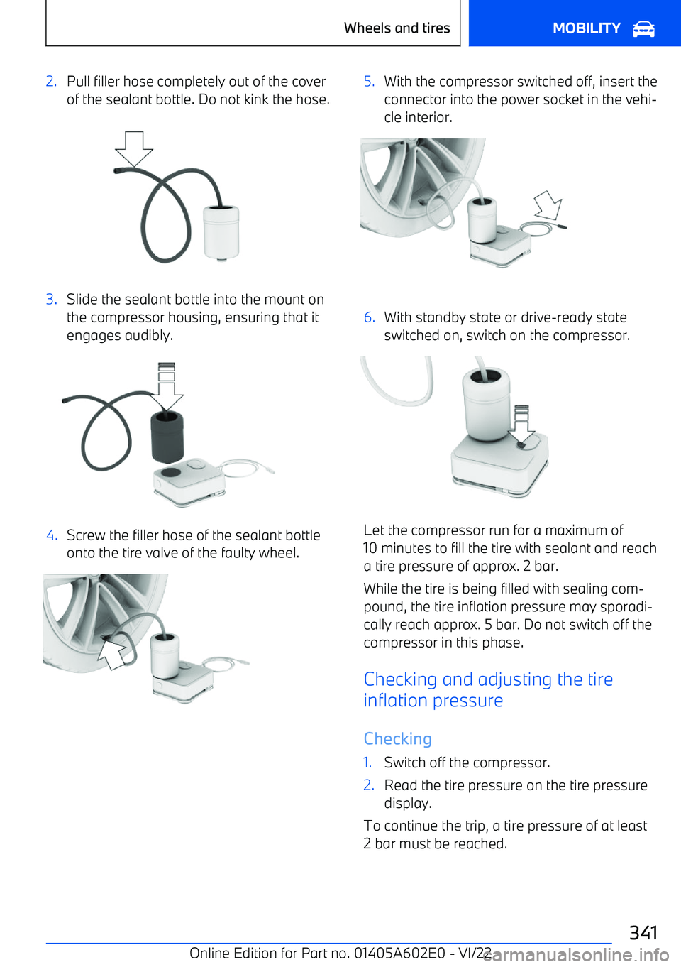 BMW X3 2023  Owners Manual 2.Pull filler hose completely out of the coverof the sealant bottle. Do not kink the hose.3.Slide the sealant bottle into the mount on
the compressor housing, ensuring that it engages audibly.4.Screw 