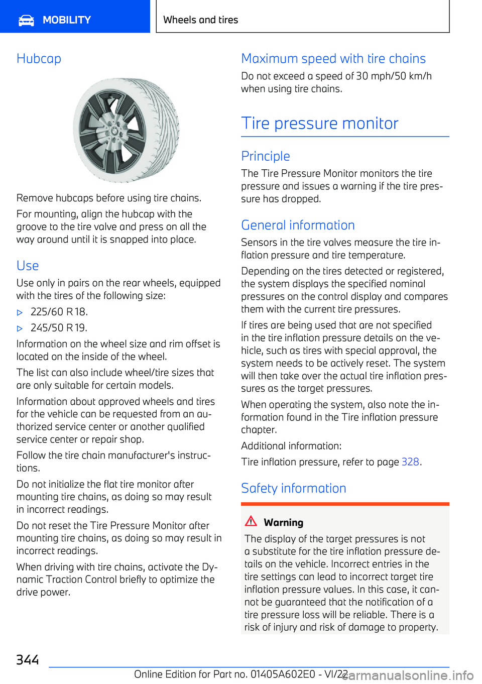 BMW X3 2023  Owners Manual Hubcap
Remove hubcaps before using tire chains.For mounting, align the hubcap with the
groove to the tire valve and press on all the way around until it is snapped into place.
Use Use only in pairs on