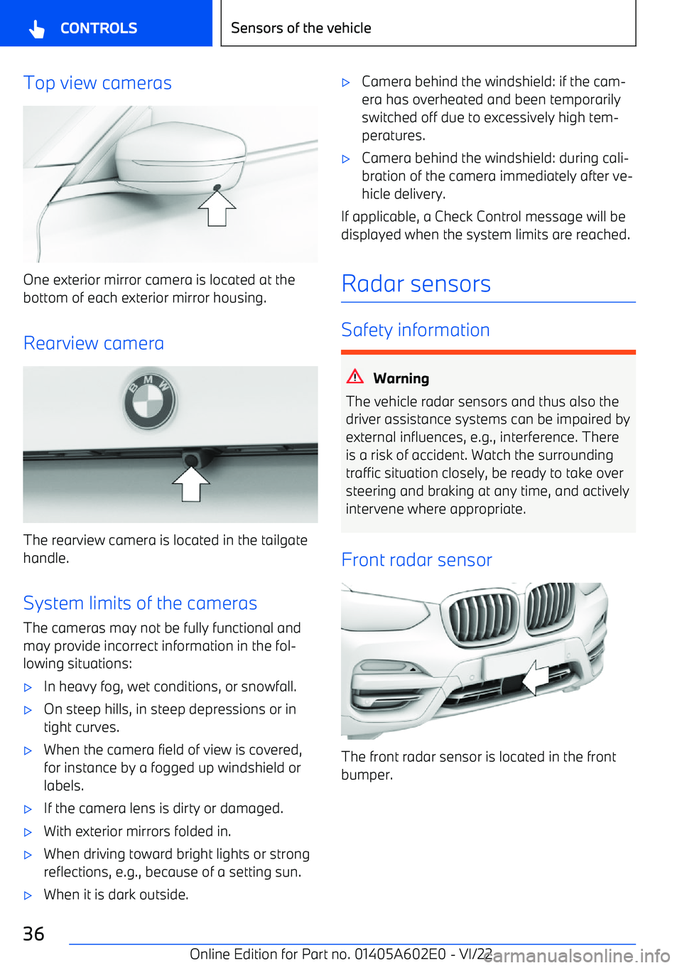 BMW X3 2023 Owners Guide Top view cameras
One exterior mirror camera is located at thebottom of each exterior mirror housing.
Rearview camera
The rearview camera is located in the tailgate
handle.
System limits of the cameras