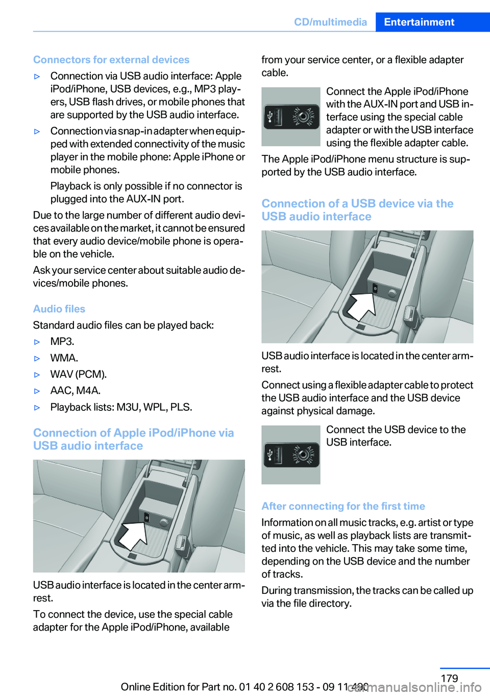 BMW X3 2012 Owners Manual Connectors for external devices▷Connection via USB audio interface: Apple
iPod/iPhone, USB devices, e.g., MP3 play‐
ers, USB flash drives, or mobile phones that
are supported by the USB audio inte BMW X3 2012 Owners Manual Connectors for external devices▷Connection via USB audio interface: Apple
iPod/iPhone, USB devices, e.g., MP3 play‐
ers, USB flash drives, or mobile phones that
are supported by the USB audio inte