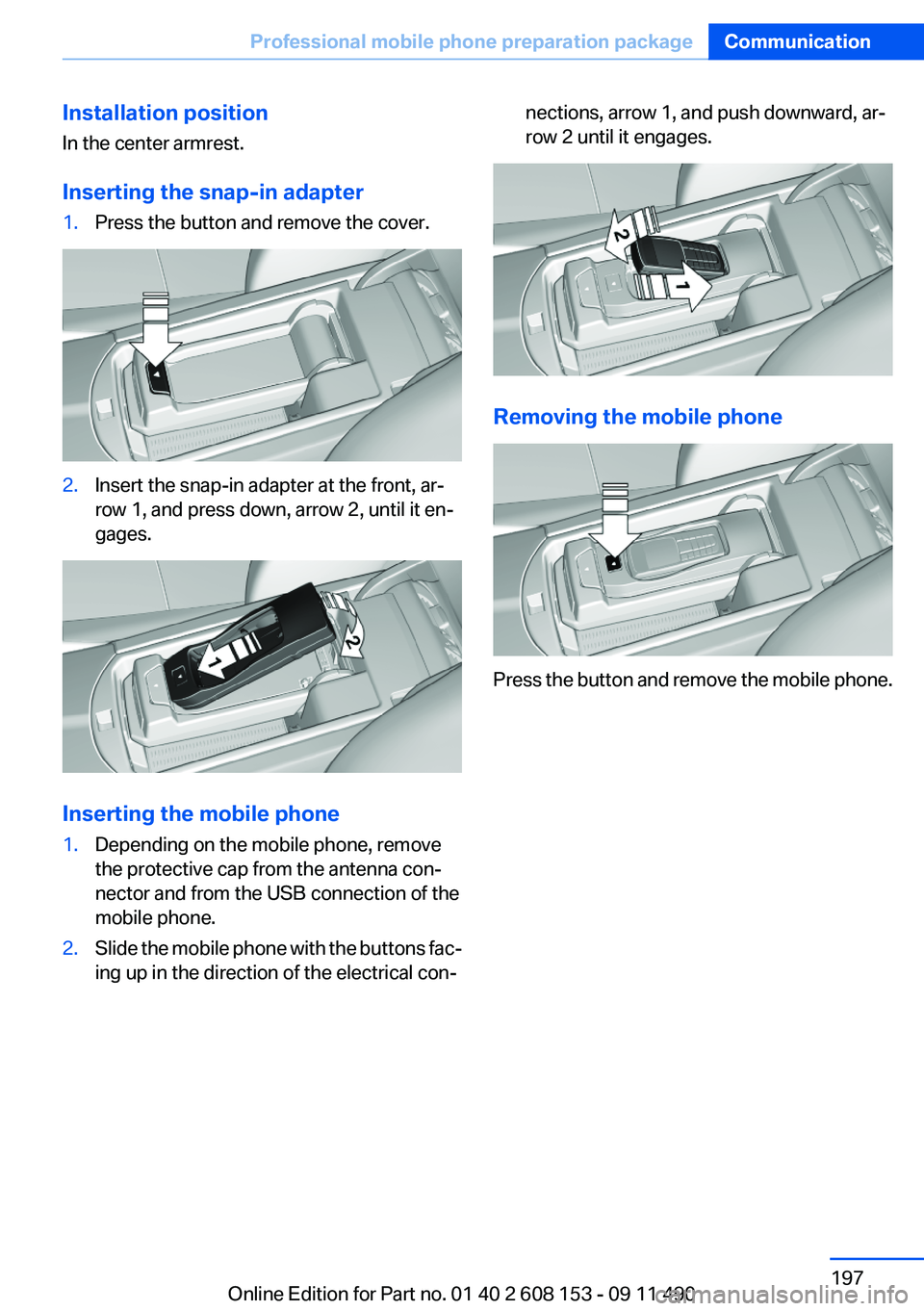 BMW X3 2012 Owners Manual Installation position
In the center armrest.
Inserting the snap-in adapter1.Press the button and remove the cover.2.Insert the snap-in adapter at the front, ar‐
row 1, and press down, arrow 2, until BMW X3 2012 Owners Manual Installation position
In the center armrest.
Inserting the snap-in adapter1.Press the button and remove the cover.2.Insert the snap-in adapter at the front, ar‐
row 1, and press down, arrow 2, until