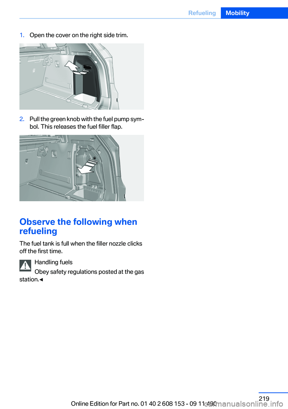 BMW X3 2012 Owners Manual 1.Open the cover on the right side trim.2.Pull the green knob with the fuel pump sym‐
bol. This releases the fuel filler flap.
Observe the following when
refueling
The fuel tank is full when the fil BMW X3 2012 Owners Manual 1.Open the cover on the right side trim.2.Pull the green knob with the fuel pump sym‐
bol. This releases the fuel filler flap.
Observe the following when
refueling
The fuel tank is full when the fil