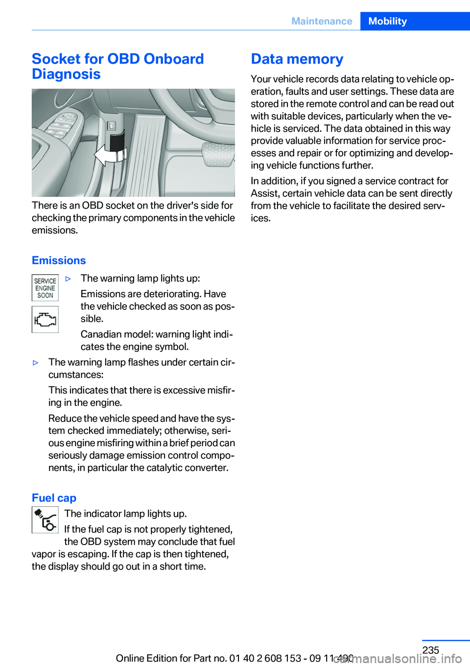 BMW X3 2012 Owners Manual Socket for OBD Onboard
Diagnosis
There is an OBD socket on the driver's side for
checking the primary components in the vehicle
emissions.
Emissions
▷The warning lamp lights up:
Emissions are de BMW X3 2012 Owners Manual Socket for OBD Onboard
Diagnosis
There is an OBD socket on the driver's side for
checking the primary components in the vehicle
emissions.
Emissions
▷The warning lamp lights up:
Emissions are de