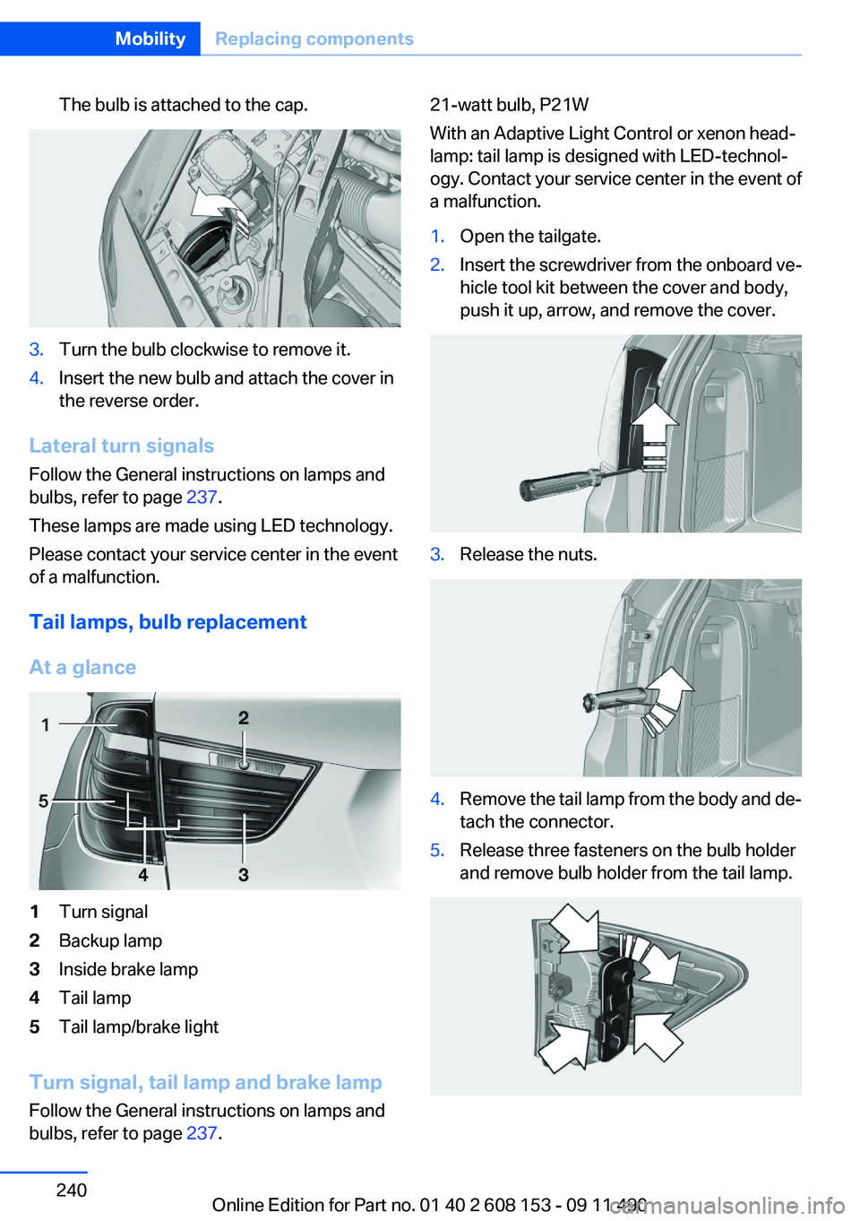 BMW X3 2012 Owners Manual The bulb is attached to the cap.3.Turn the bulb clockwise to remove it.4.Insert the new bulb and attach the cover in
the reverse order.
Lateral turn signals
Follow the General instructions on lamps an BMW X3 2012 Owners Manual The bulb is attached to the cap.3.Turn the bulb clockwise to remove it.4.Insert the new bulb and attach the cover in
the reverse order.
Lateral turn signals
Follow the General instructions on lamps an