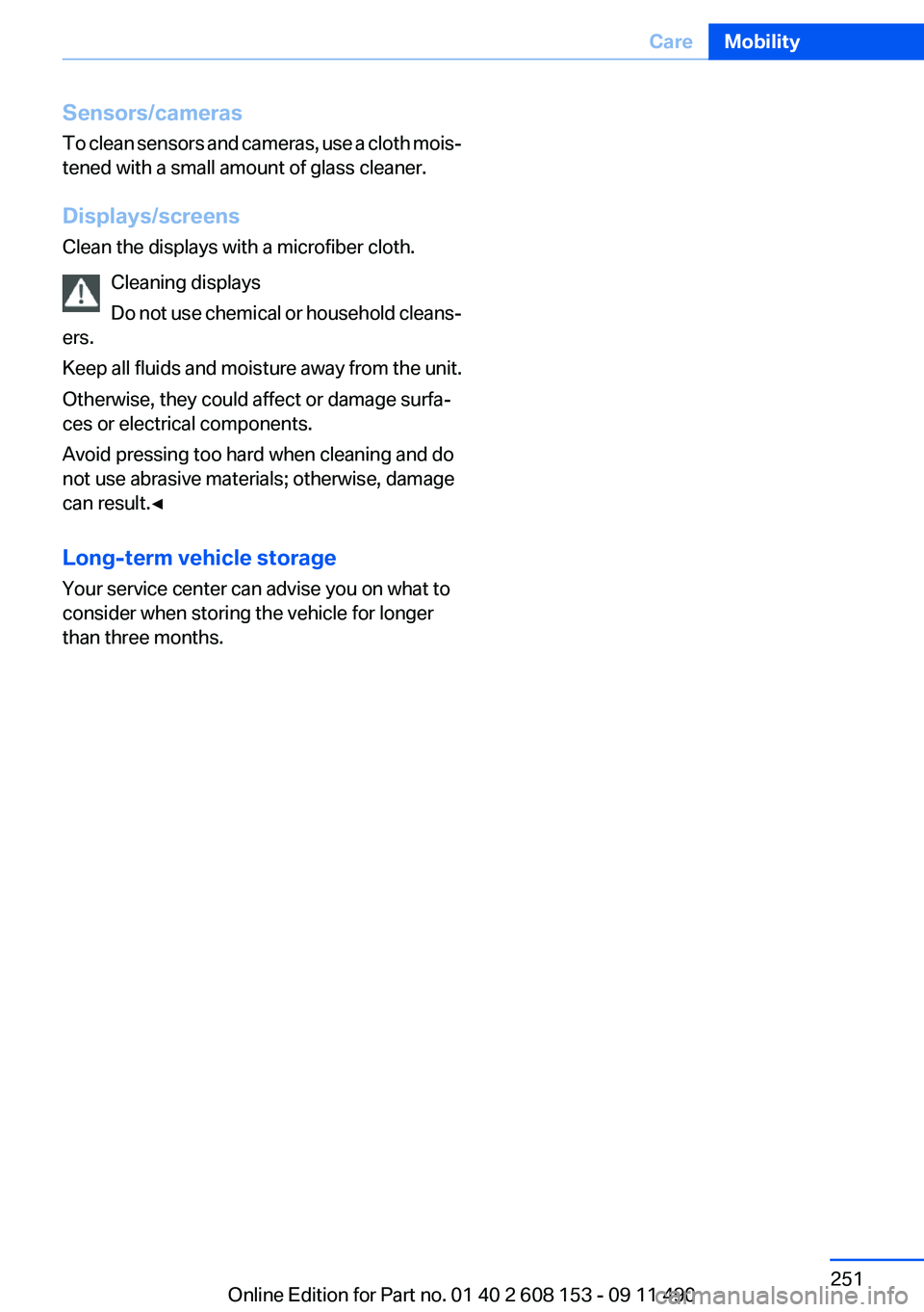BMW X3 2012  Owners Manual Sensors/cameras
To clean sensors and cameras, use a cloth mois‐
tened with a small amount of glass cleaner.
Displays/screens
Clean the displays with a microfiber cloth.
Cleaning displays
Do not use 