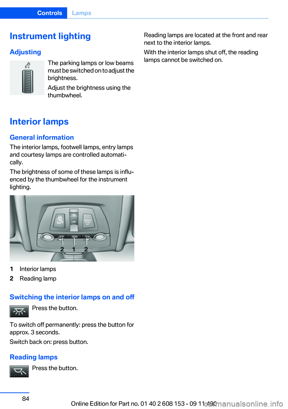 BMW X3 2012 Manual Online Instrument lighting
Adjusting The parking lamps or low beams
must be switched on to adjust the
brightness.
Adjust the brightness using the
thumbwheel.
Interior lamps
General information
The interior l BMW X3 2012 Manual Online Instrument lighting
Adjusting The parking lamps or low beams
must be switched on to adjust the
brightness.
Adjust the brightness using the
thumbwheel.
Interior lamps
General information
The interior l