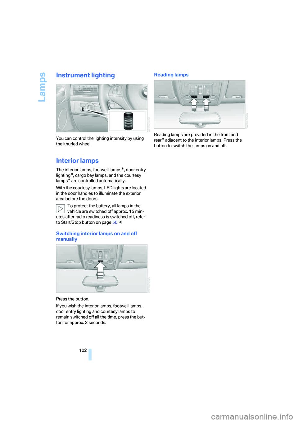BMW X6 2008 Owners Manual Lamps
102
Instrument lighting
You can control the lighting intensity by using
the knurled wheel.
Interior lamps
The interior lamps, footwell lamps*, door entry
lighting
*, cargo bay lamps, and the c BMW X6 2008 Owners Manual Lamps
102
Instrument lighting
You can control the lighting intensity by using
the knurled wheel.
Interior lamps
The interior lamps, footwell lamps*, door entry
lighting
*, cargo bay lamps, and the c