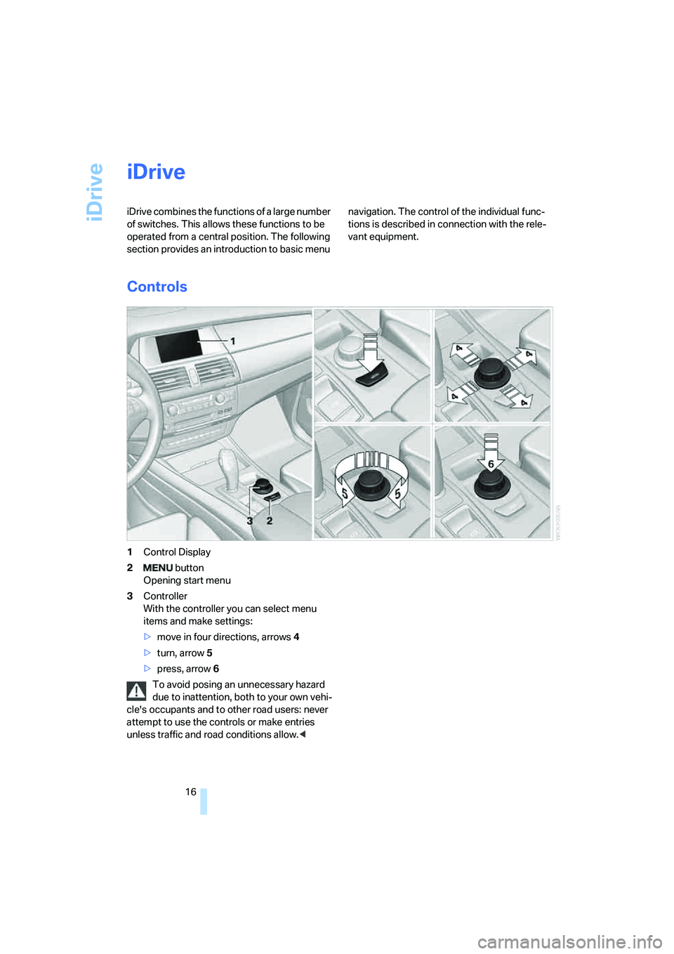BMW X6 2008 User Guide iDrive
16
iDrive
iDrive combines the functions of a large number
of switches. This allows these functions to be
operated from a central position. The following
section provides an introduction to b BMW X6 2008 User Guide iDrive
16
iDrive
iDrive combines the functions of a large number
of switches. This allows these functions to be
operated from a central position. The following
section provides an introduction to b