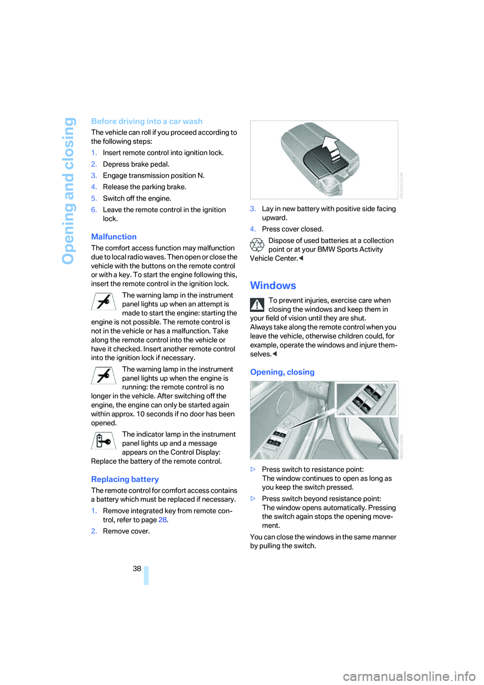 BMW X6 2008  Owners Manual Opening and closing
38
Before driving into a car wash
The vehicle can roll if you proceed according to 
the following steps:
1.Insert remote control into ignition lock.
2.Depress brake pedal.
3.Engage