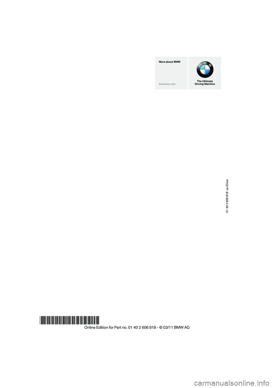BMW 128I CONVERTIBLE 2012 Owners Manual 01 40 2 606 818 ue iDrive
*BL260681800D*
The Ultimate
Driving Machine More about BMW
bmwusa.com BMW 128I CONVERTIBLE 2012 Owners Manual 01 40 2 606 818 ue iDrive
*BL260681800D*
The Ultimate
Driving Machine More about BMW
bmwusa.com