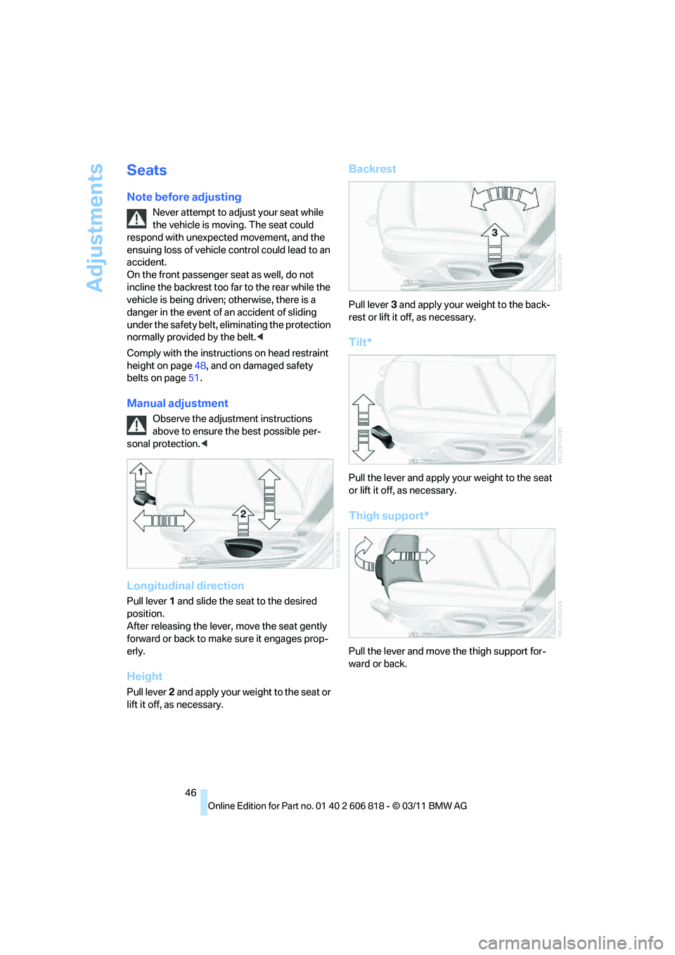 BMW 128I CONVERTIBLE 2012  Owners Manual Adjustments
46
Seats
Note before adjusting
Never attempt to adjust your seat while 
the vehicle is moving. The seat could 
respond with unexpected movement, and the 
ensuing loss of vehicle control co