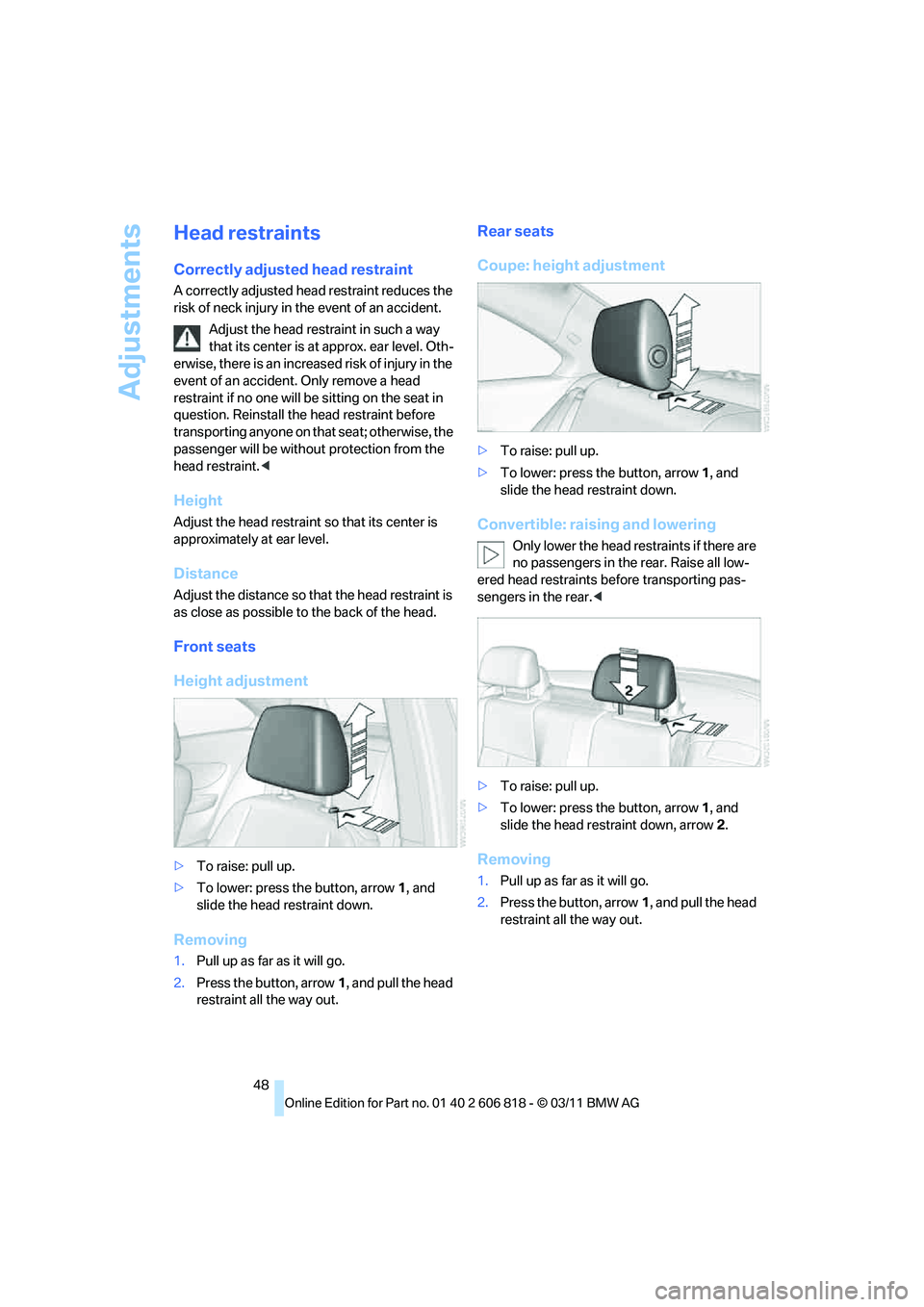BMW 128I CONVERTIBLE 2012 Service Manual Adjustments
48
Head restraints
Correctly adjusted head restraint
A correctly adjusted head restraint reduces the
risk of neck injury in the event of an accident.
Adjust the head restraint in such a w BMW 128I CONVERTIBLE 2012 Service Manual Adjustments
48
Head restraints
Correctly adjusted head restraint
A correctly adjusted head restraint reduces the
risk of neck injury in the event of an accident.
Adjust the head restraint in such a w